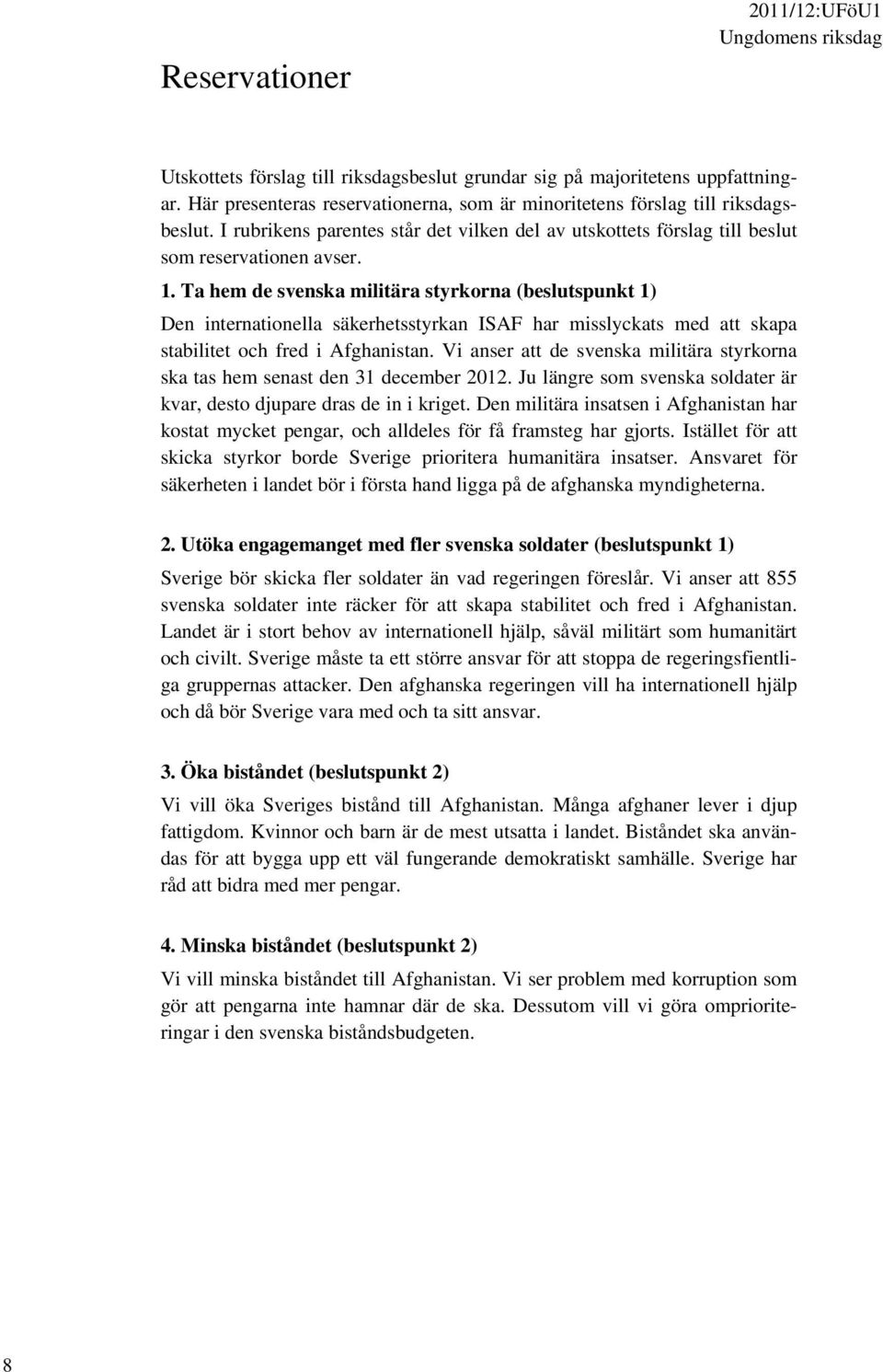 Ta hem de svenska militära styrkorna (beslutspunkt 1) Den internationella säkerhetsstyrkan ISAF har misslyckats med att skapa stabilitet och fred i Afghanistan.
