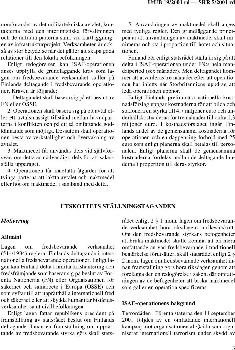 Enligt redogörelsen kan ISAF-operationen anses uppfylla de grundläggande krav som lagen om fredsbevarande verksamhet ställer på Finlands deltagande i fredsbevarande operationer. Kraven är följande: 1.