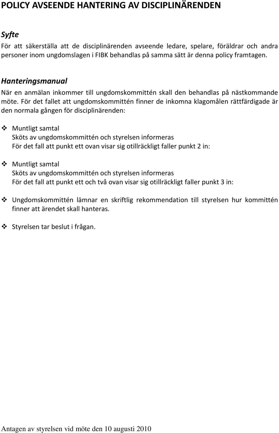 För det fallet att ungdomskommittén finner de inkomna klagomålen rättfärdigade är den normala gången för disciplinärenden: Muntligt samtal Sköts av ungdomskommittén och styrelsen informeras För det