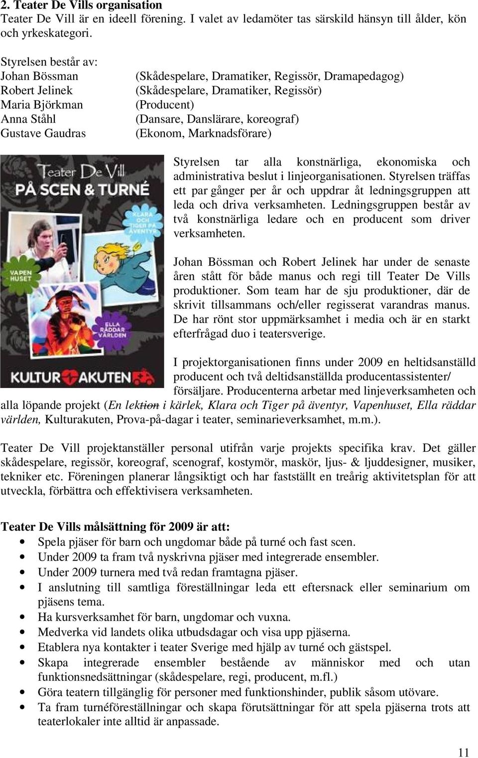 (Dansare, Danslärare, koreograf) (Ekonom, Marknadsförare) Styrelsen tar alla konstnärliga, ekonomiska och administrativa beslut i linjeorganisationen.