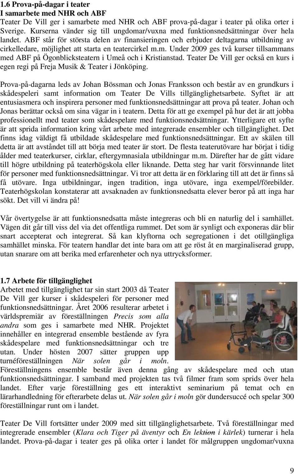 ABF står för största delen av finansieringen och erbjuder deltagarna utbildning av cirkelledare, möjlighet att starta en teatercirkel m.m. Under 2009 ges två kurser tillsammans med ABF på Ögonblicksteatern i Umeå och i Kristianstad.
