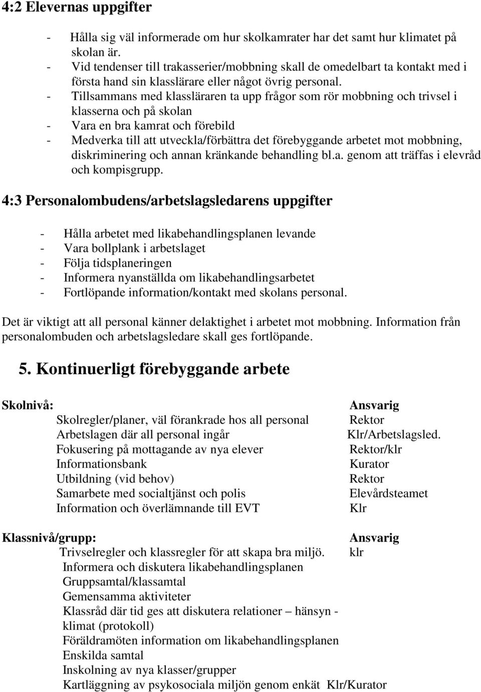 - Tillsammans med klassläraren ta upp frågor som rör mobbning och trivsel i klasserna och på skolan - Vara en bra kamrat och förebild - Medverka till att utveckla/förbättra det förebyggande arbetet