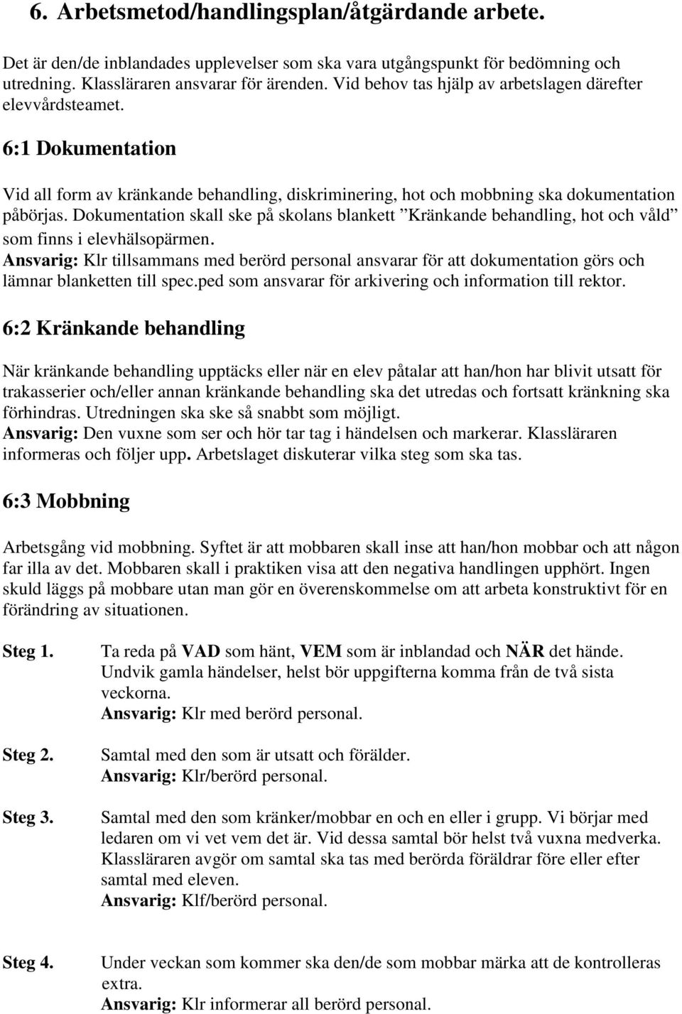 Dokumentation skall ske på skolans blankett Kränkande behandling, hot och våld som finns i elevhälsopärmen.