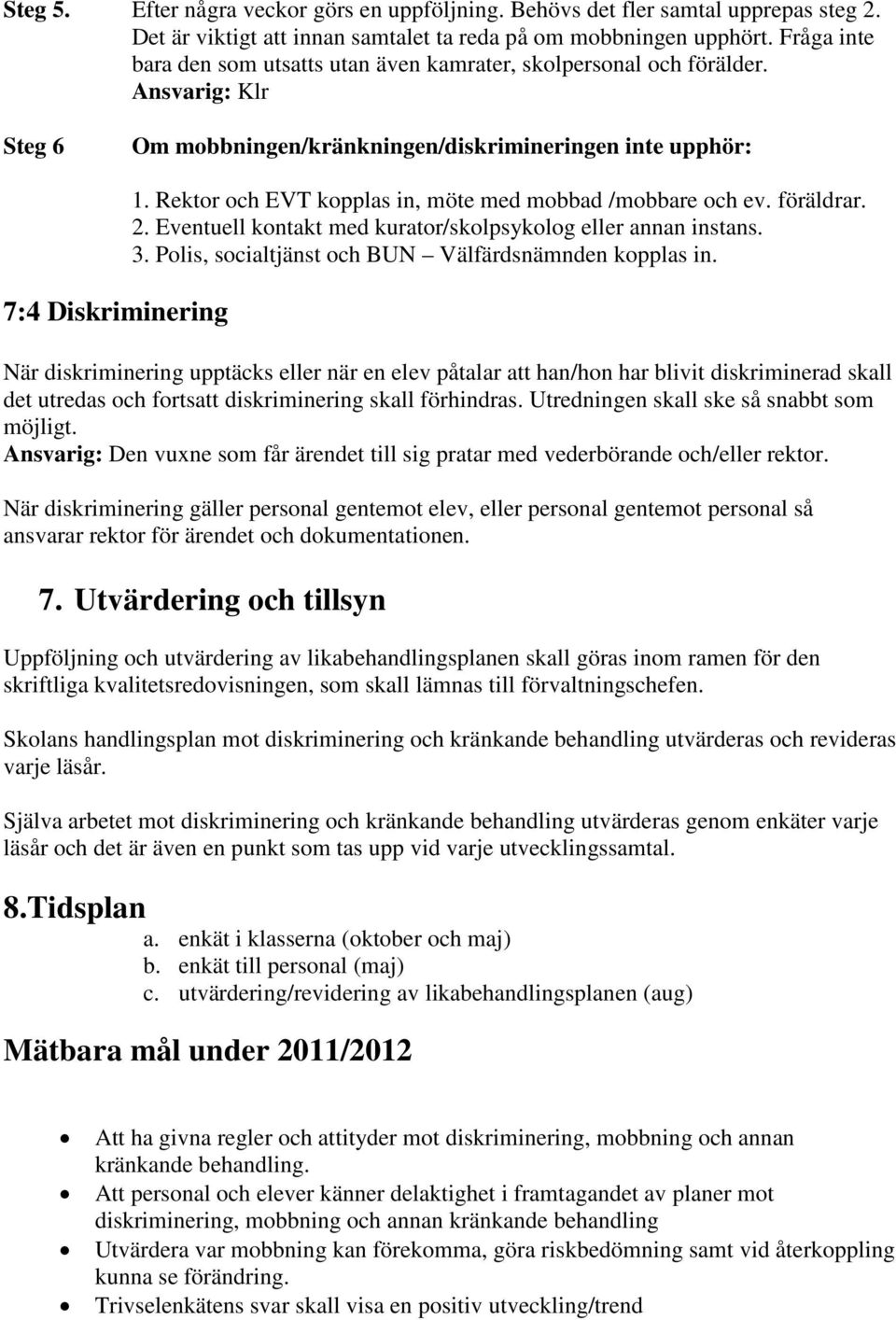 Rektor och EVT kopplas in, möte med mobbad /mobbare och ev. föräldrar. 2. Eventuell kontakt med kurator/skolpsykolog eller annan instans. 3. Polis, socialtjänst och BUN Välfärdsnämnden kopplas in.