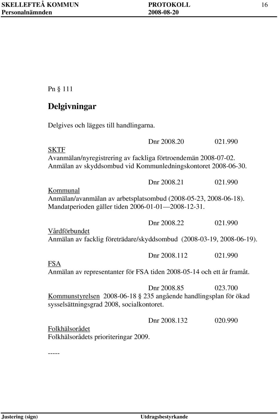 Mandatperioden gäller tiden 2006-01-01 2008-12-31. Dnr 2008.22 021.990 Vårdförbundet Anmälan av facklig företrädare/skyddsombud (2008-03-19, 2008-06-19). Dnr 2008.112 021.