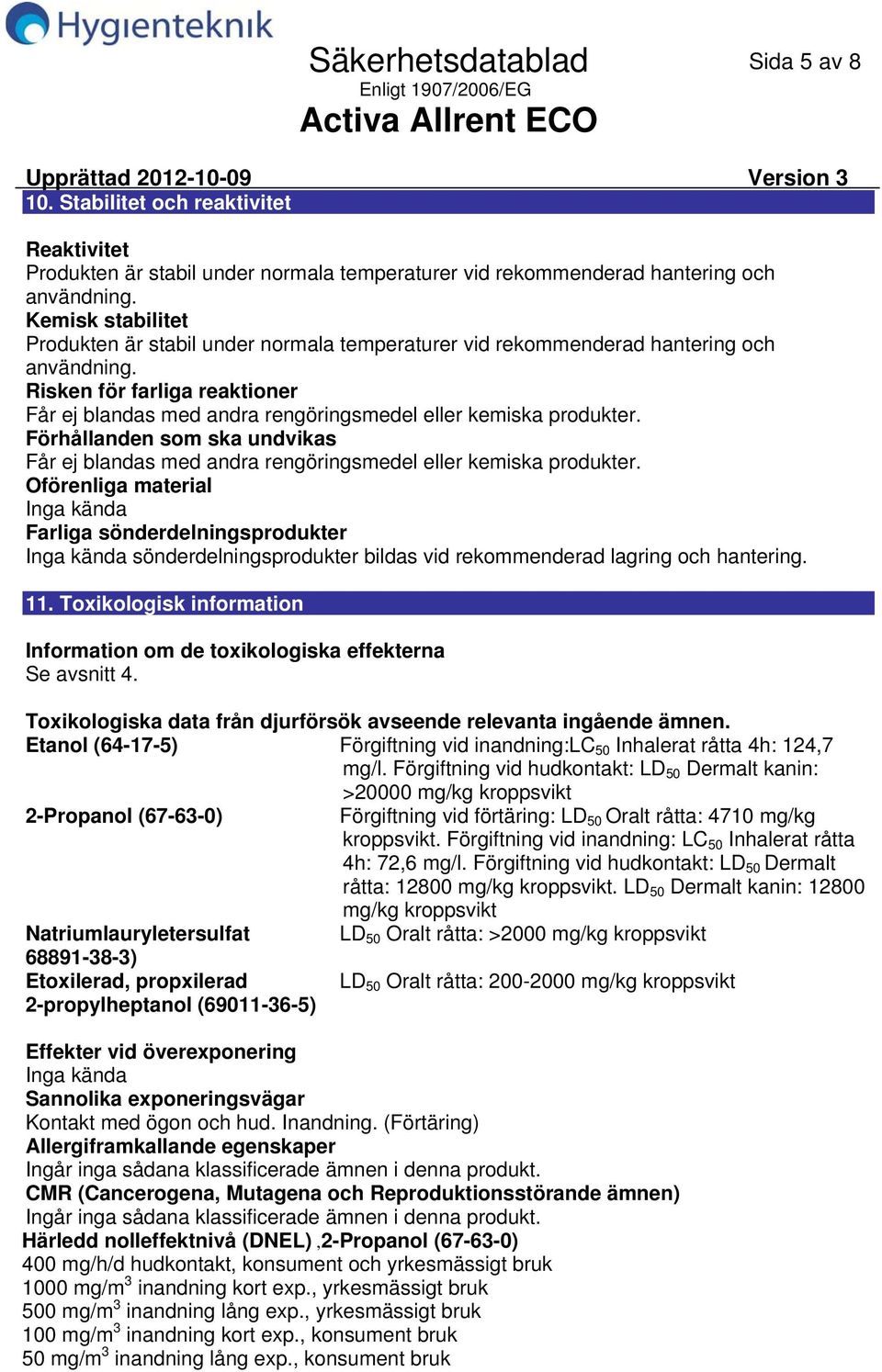 Risken för farliga reaktioner Får ej blandas med andra rengöringsmedel eller kemiska produkter. Förhållanden som ska undvikas Får ej blandas med andra rengöringsmedel eller kemiska produkter.