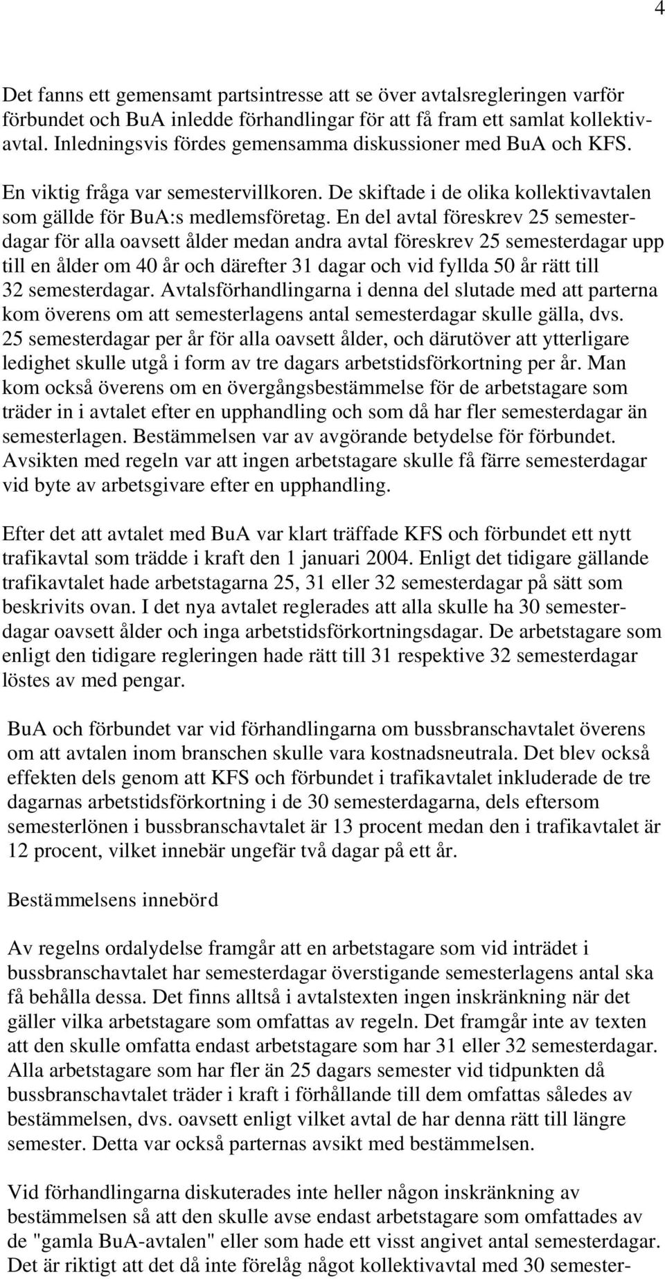 En del avtal föreskrev 25 semesterdagar för alla oavsett ålder medan andra avtal föreskrev 25 semesterdagar upp till en ålder om 40 år och därefter 31 dagar och vid fyllda 50 år rätt till 32