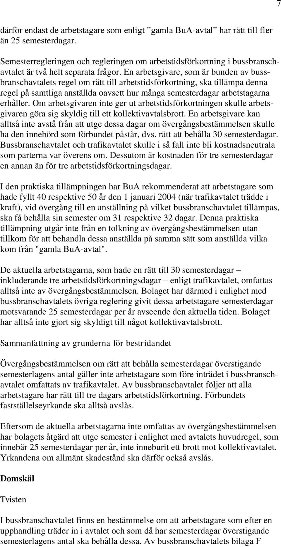 En arbetsgivare, som är bunden av bussbranschavtalets regel om rätt till arbetstidsförkortning, ska tillämpa denna regel på samtliga anställda oavsett hur många semesterdagar arbetstagarna erhåller.