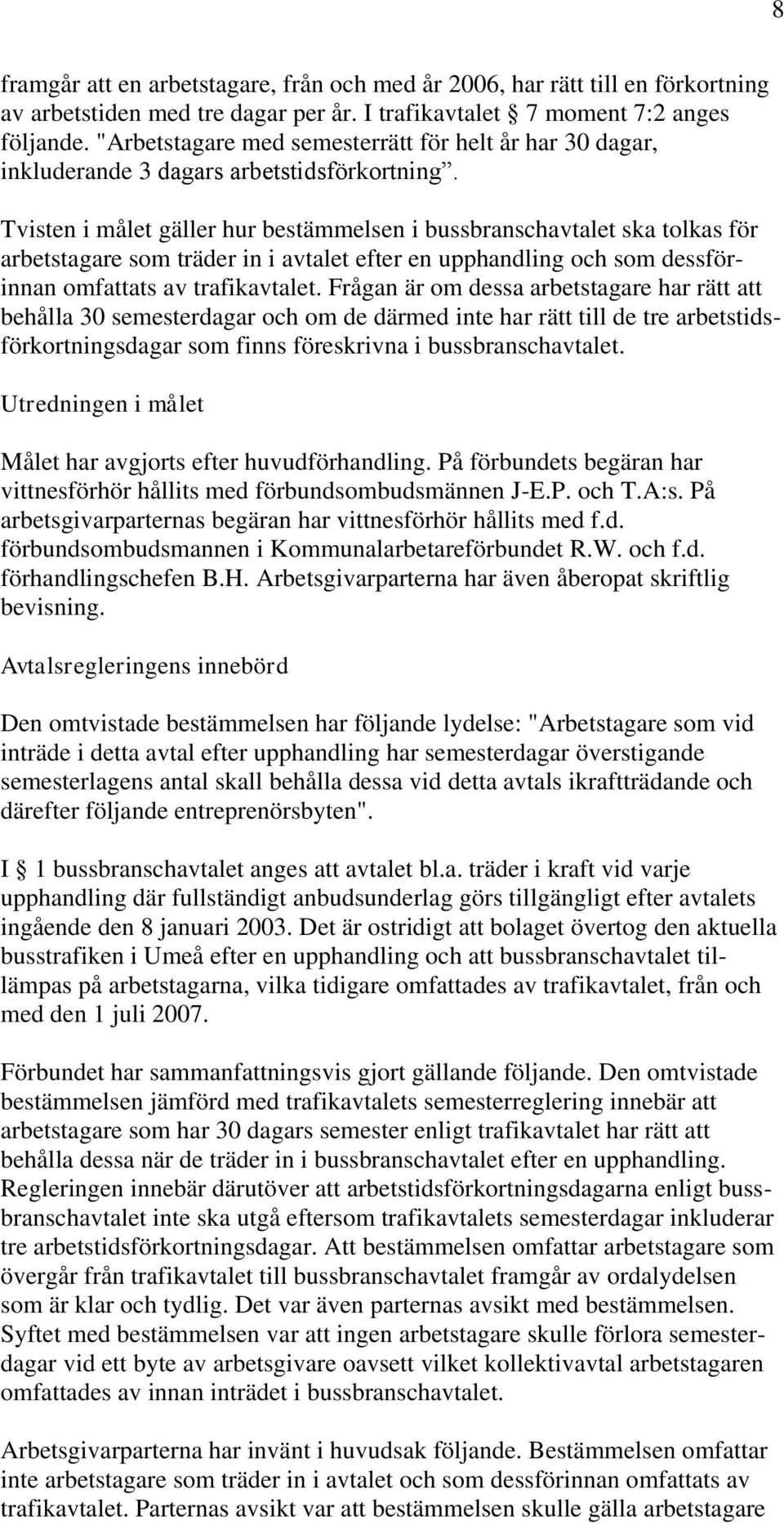 Tvisten i målet gäller hur bestämmelsen i bussbranschavtalet ska tolkas för arbetstagare som träder in i avtalet efter en upphandling och som dessförinnan omfattats av trafikavtalet.