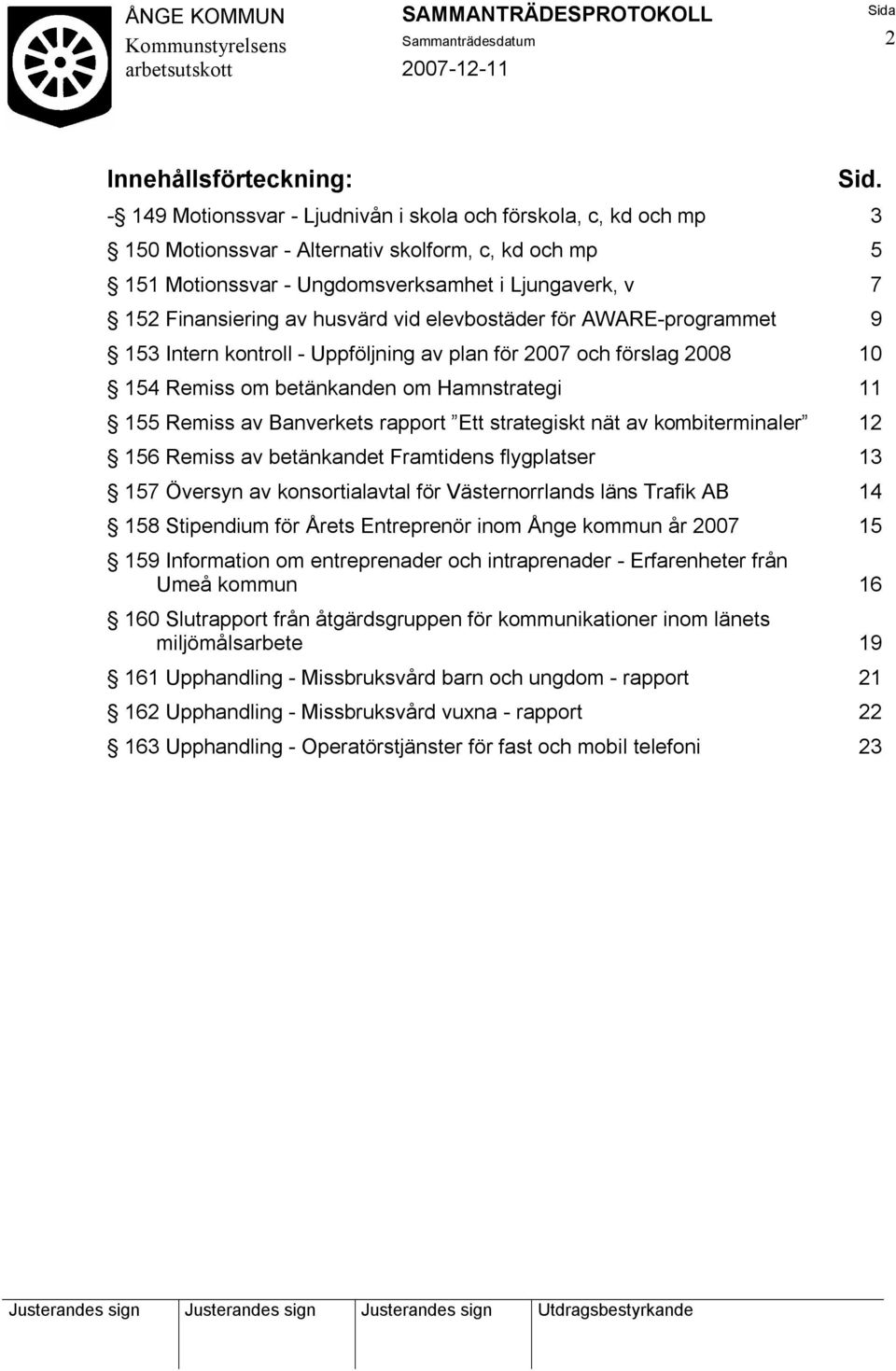 husvärd vid elevbostäder för AWARE-programmet 9 153 Intern kontroll - Uppföljning av plan för 2007 och förslag 2008 10 154 Remiss om betänkanden om Hamnstrategi 11 155 Remiss av Banverkets rapport