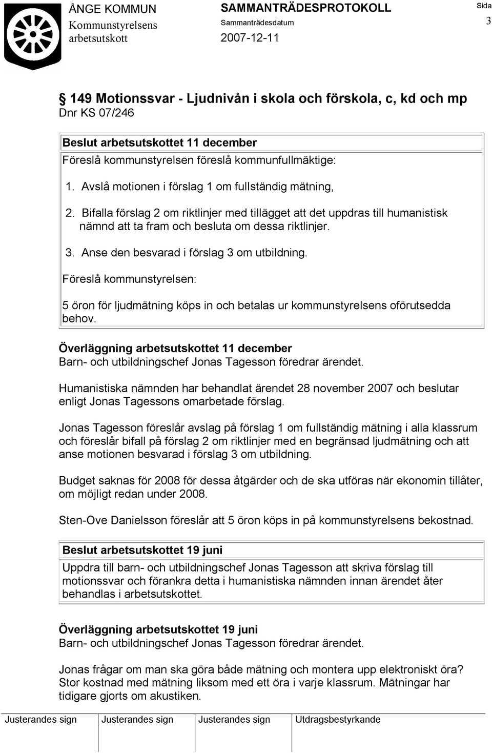 Anse den besvarad i förslag 3 om utbildning. Föreslå kommunstyrelsen: 5 öron för ljudmätning köps in och betalas ur kommunstyrelsens oförutsedda behov.