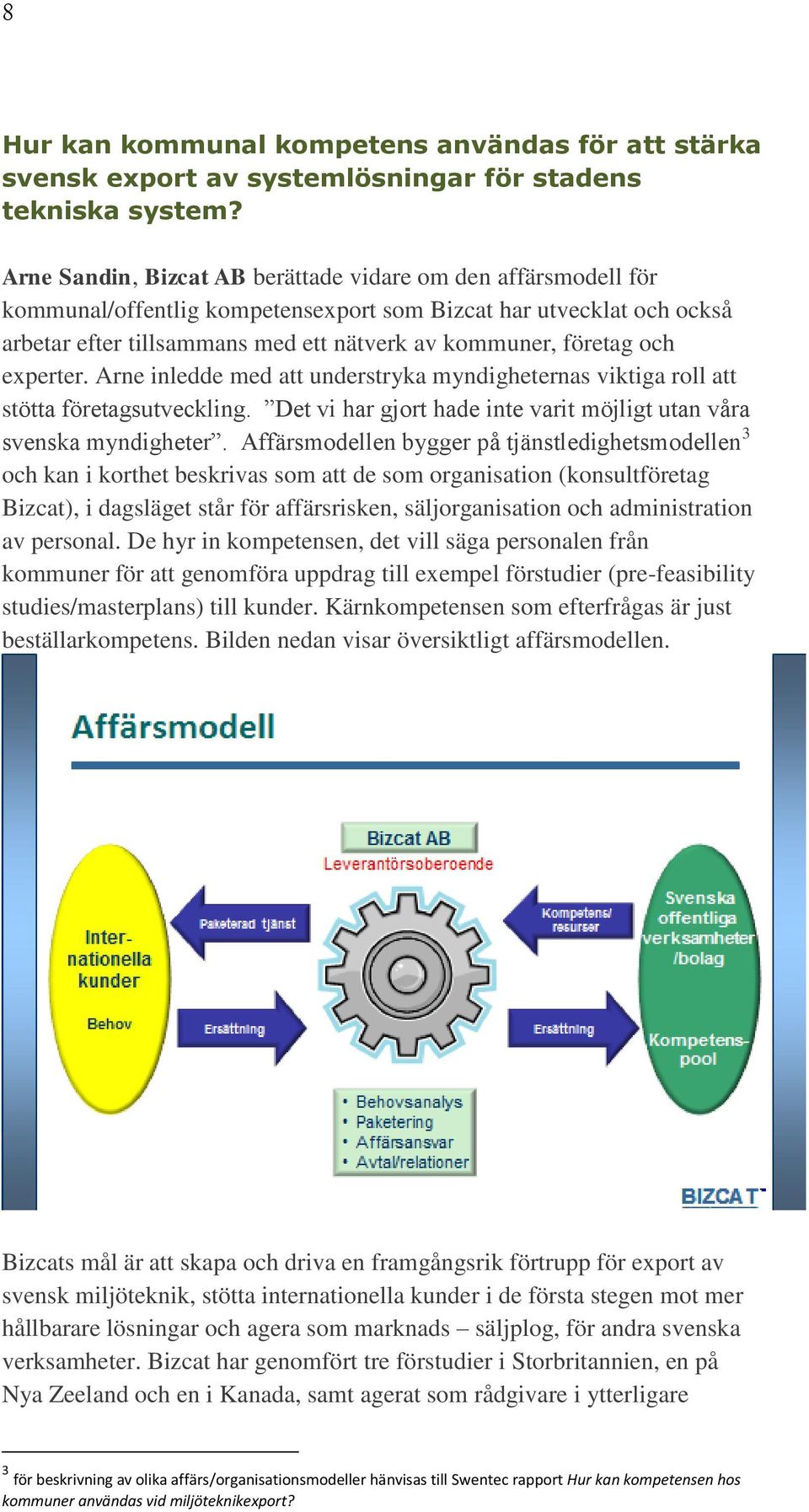 och experter. Arne inledde med att understryka myndigheternas viktiga roll att stötta företagsutveckling. Det vi har gjort hade inte varit möjligt utan våra svenska myndigheter.