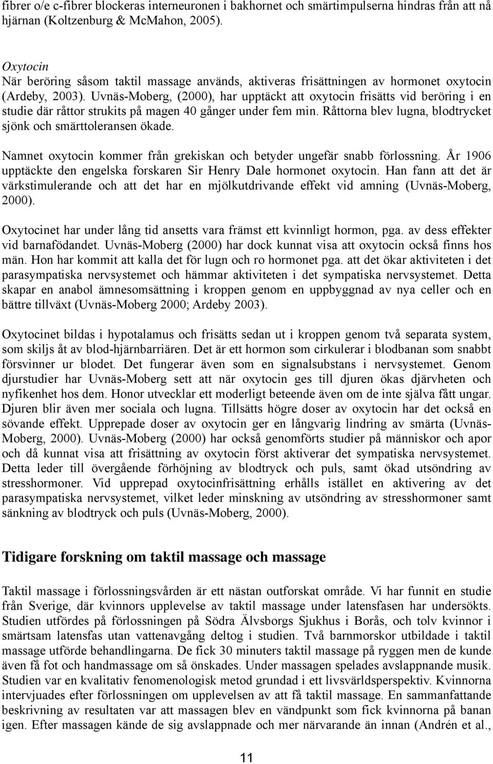 Uvnäs-Moberg, (2000), har upptäckt att oxytocin frisätts vid beröring i en studie där råttor strukits på magen 40 gånger under fem min.