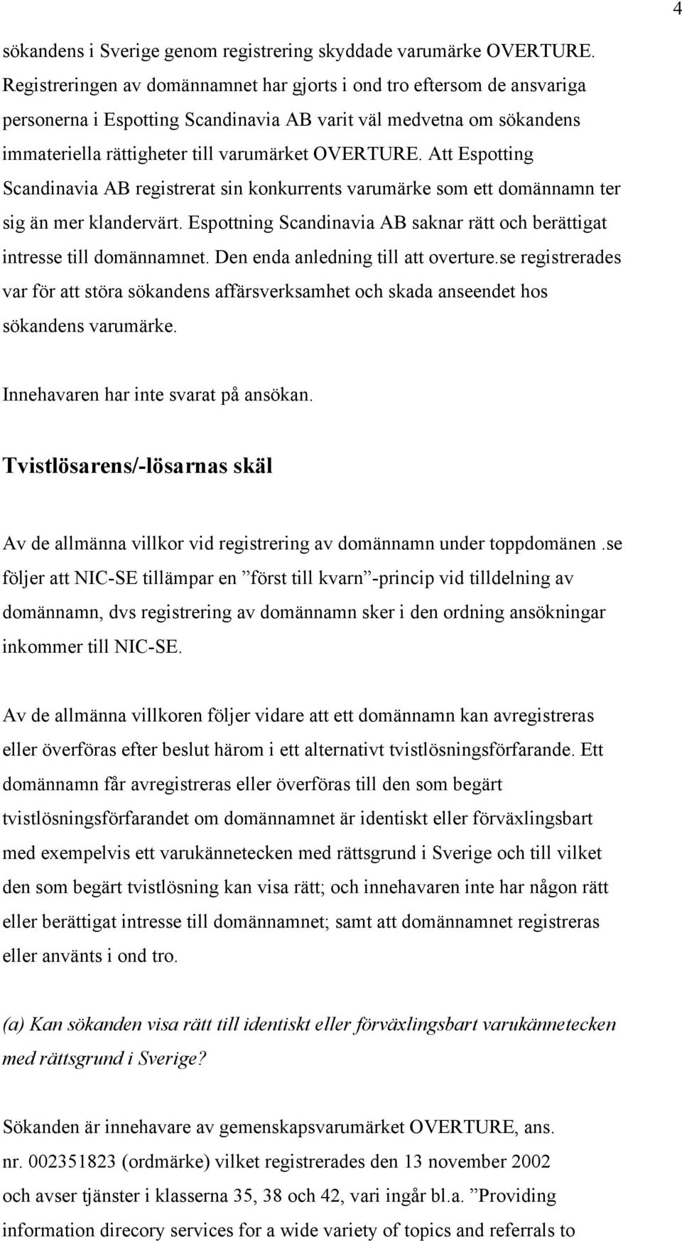 Att Espotting Scandinavia AB registrerat sin konkurrents varumärke som ett domännamn ter sig än mer klandervärt. Espottning Scandinavia AB saknar rätt och berättigat intresse till domännamnet.