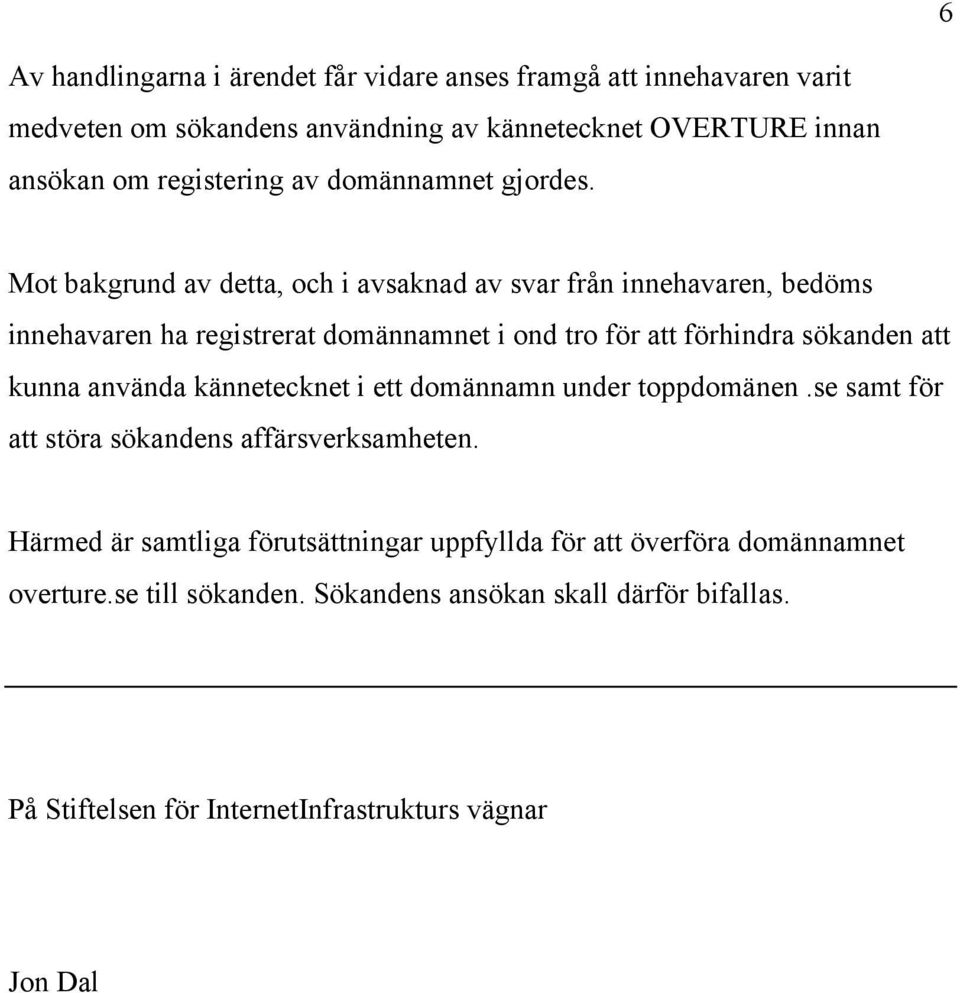 Mot bakgrund av detta, och i avsaknad av svar från innehavaren, bedöms innehavaren ha registrerat domännamnet i ond tro för att förhindra sökanden att kunna