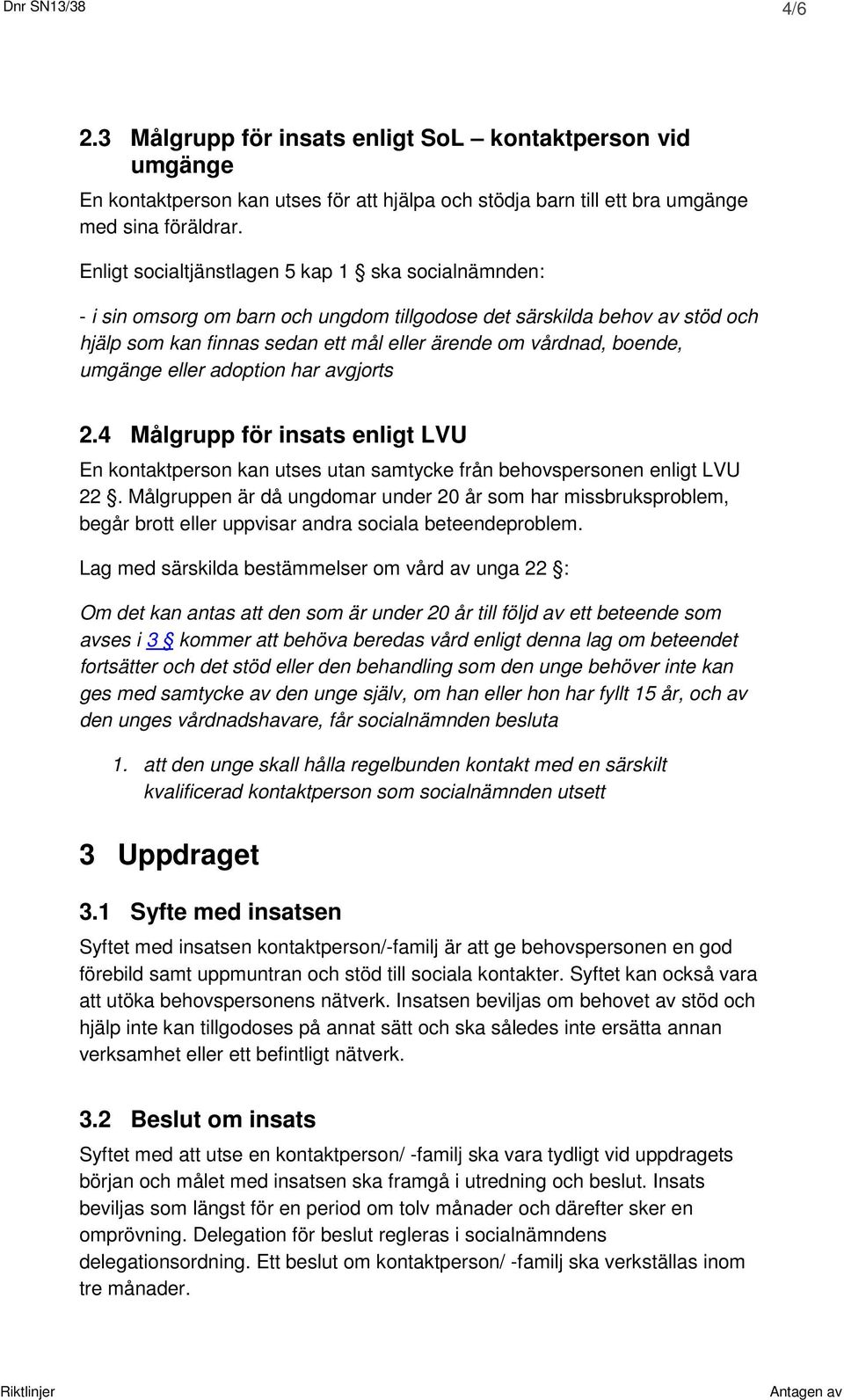 umgänge eller adoption har avgjorts 2.4 Målgrupp för insats enligt LVU En kontaktperson kan utses utan samtycke från behovspersonen enligt LVU 22.