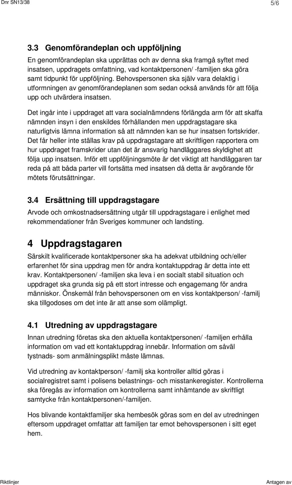 uppföljning. Behovspersonen ska själv vara delaktig i utformningen av genomförandeplanen som sedan också används för att följa upp och utvärdera insatsen.