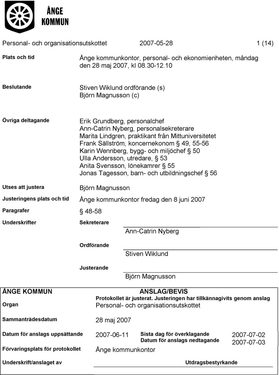 Frank Sällström, koncernekonom 49, 55-56 Karin Wennberg, bygg- och miljöchef 50 Ulla Andersson, utredare, 53 Anita Svensson, lönekamrer 55 Jonas Tagesson, barn- och utbildningschef 56 Utses att