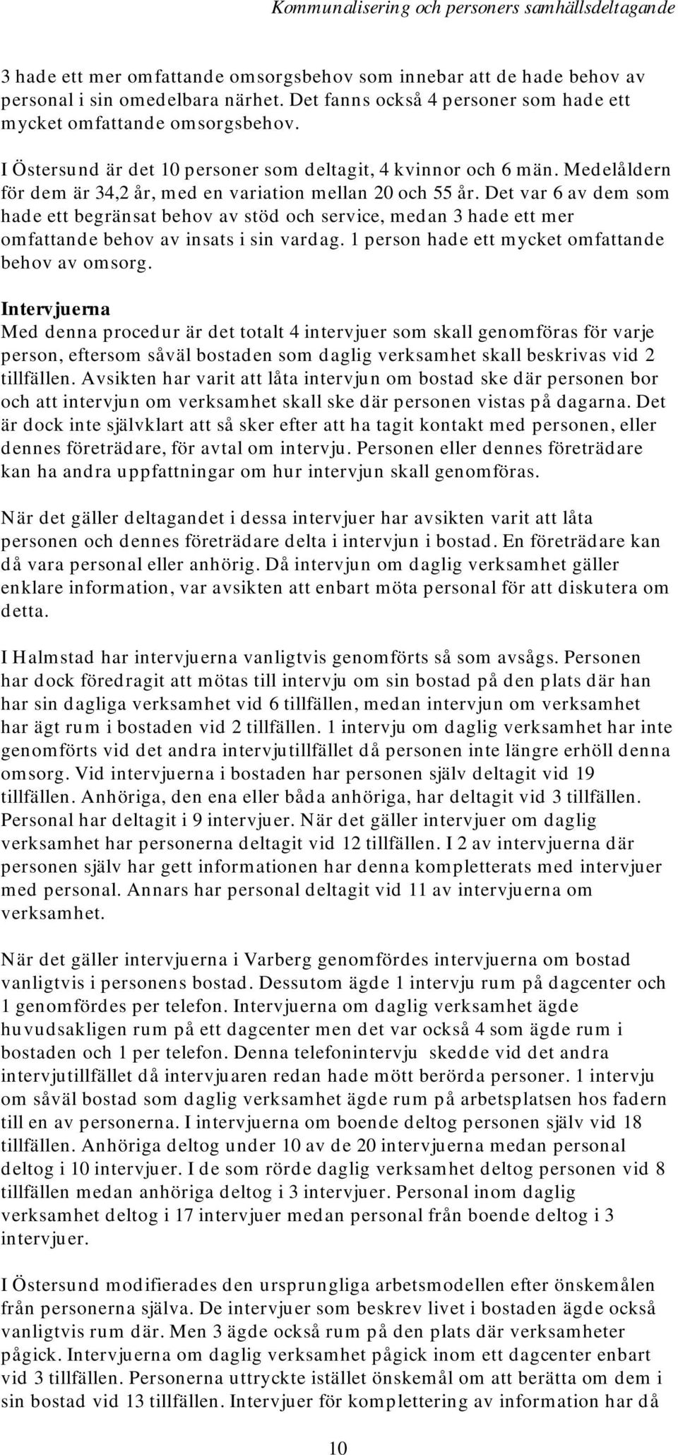 Det var 6 av dem som hade ett begränsat behov av stöd och service, medan 3 hade ett mer omfattande behov av insats i sin vardag. 1 person hade ett mycket omfattande behov av omsorg.