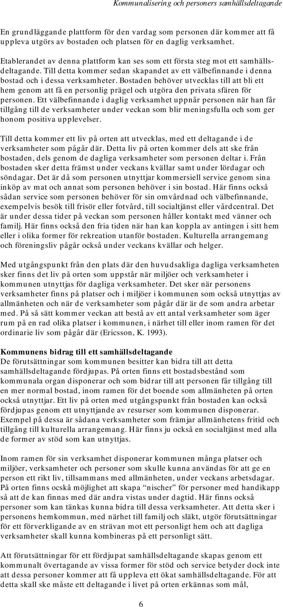 Bostaden behöver utvecklas till att bli ett hem genom att få en personlig prägel och utgöra den privata sfären för personen.