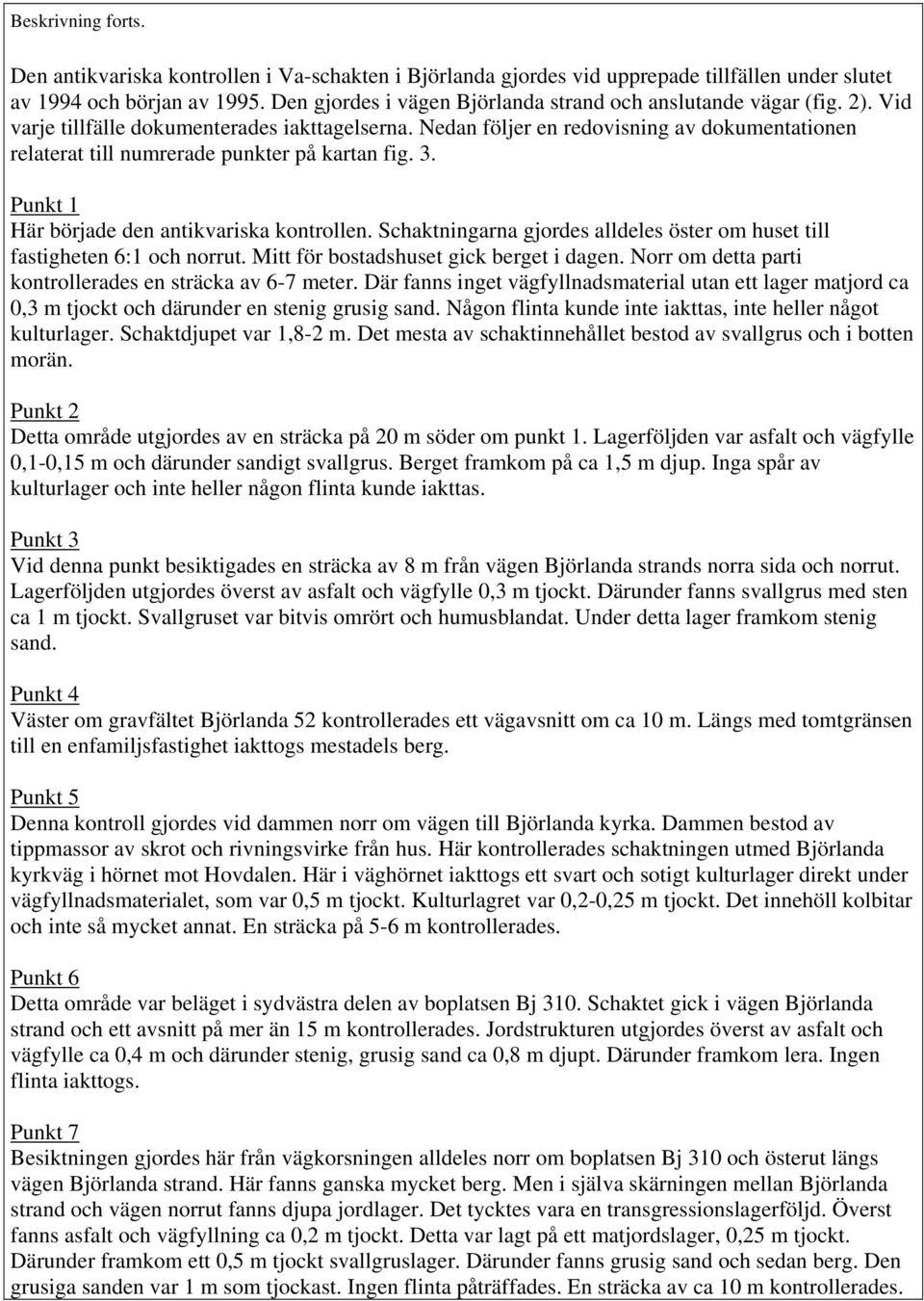 Nedan följer en redovisning av dokumentationen relaterat till numrerade punkter på kartan fig. 3. Punkt 1 Här började den antikvariska kontrollen.