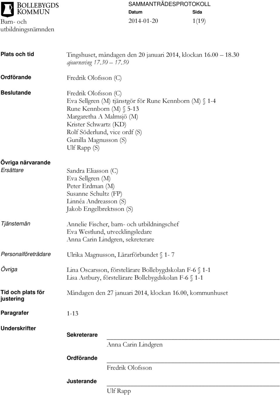 Malmsjö (M) Krister Schwartz (KD) Rolf Söderlund, vice ordf (S) Gunilla Magnusson (S) Ulf Rapp (S) Sandra Eliasson (C) Eva Sellgren (M) Peter Erdman (M) Susanne Schultz (FP) Linnéa Andreasson (S)