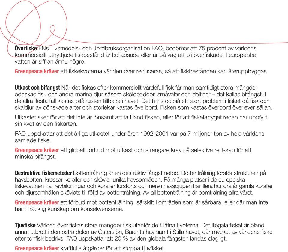 Utkast och bifångst När det fiskas efter kommersiellt värdefull fisk får man samtidigt stora mängder oönskad fisk och andra marina djur såsom sköldpaddor, småvalar och delfiner det kallas bifångst.