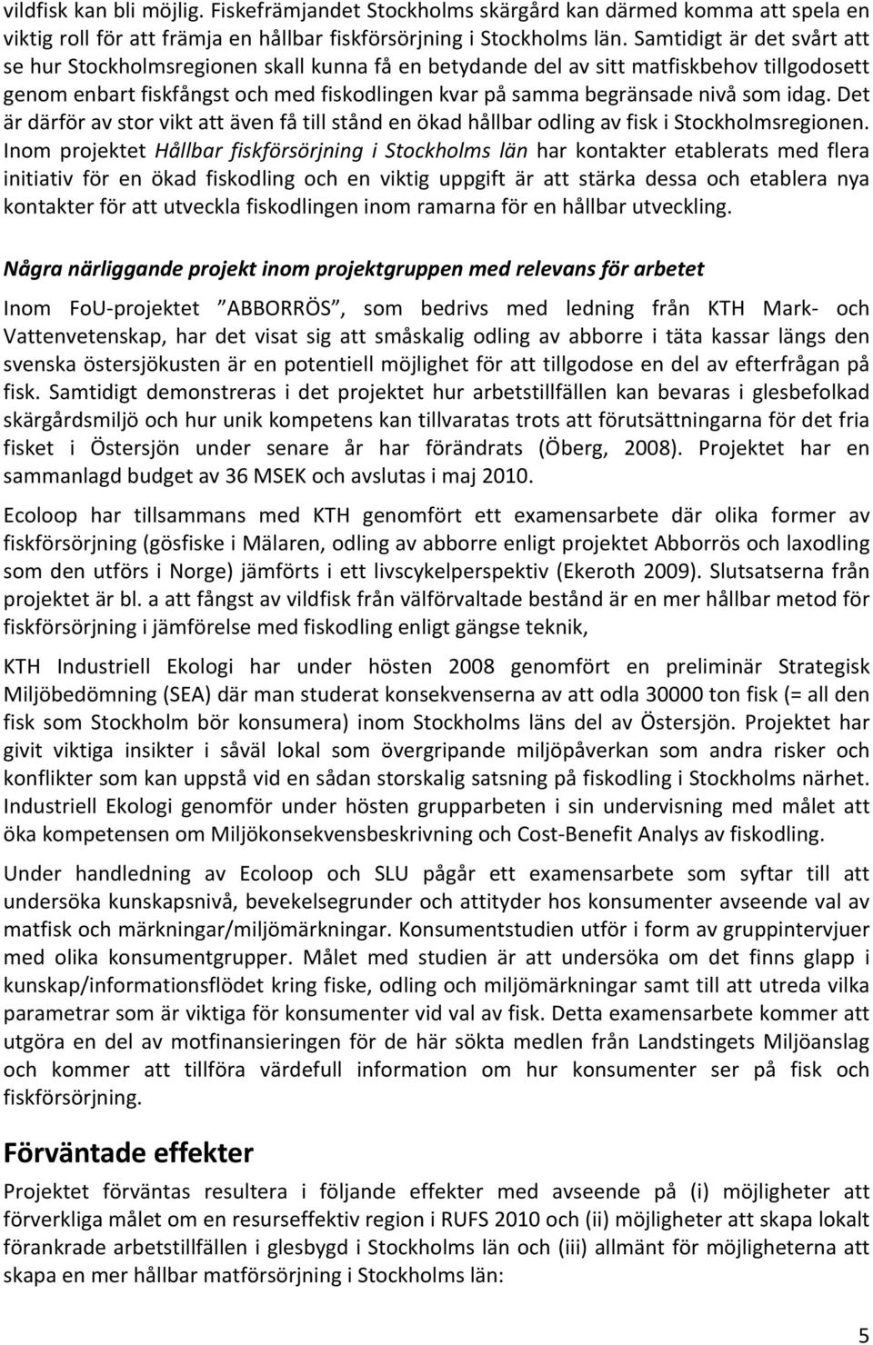 idag. Det är därför av stor vikt att även få till stånd en ökad hållbar odling av fisk i Stockholmsregionen.
