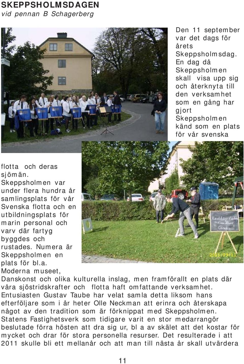 Skeppsholmen var under flera hundra år samlingsplats för vår Svenska flotta och en utbildningsplats för marin personal och varv där fartyg byggdes och rustades. Numera är Skeppsholmen en plats för bl.