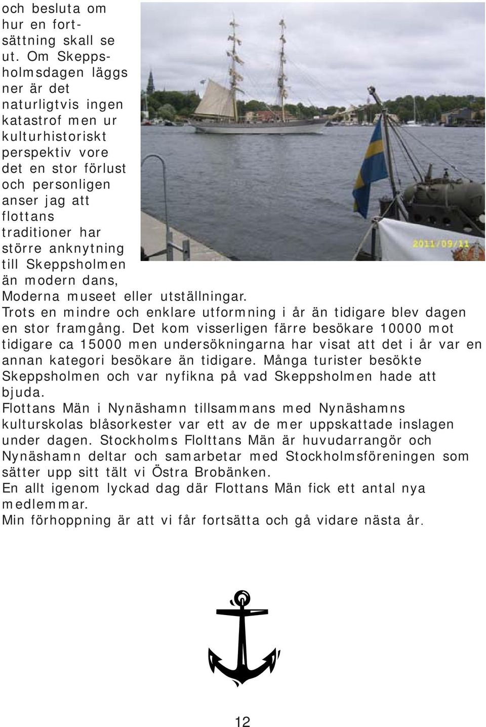 till Skeppsholmen än modern dans, Moderna museet eller utställningar. Trots en mindre och enklare utformning i år än tidigare blev dagen en stor framgång.