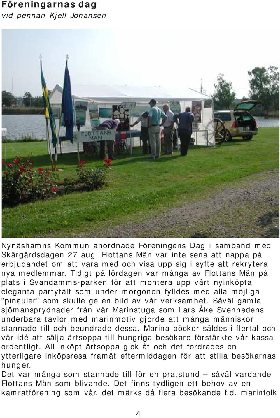 Tidigt på lördagen var många av Flottans Män på plats i Svandamms-parken för att montera upp vårt nyinköpta eleganta partytält som under morgonen fylldes med alla möjliga pinauler som skulle ge en