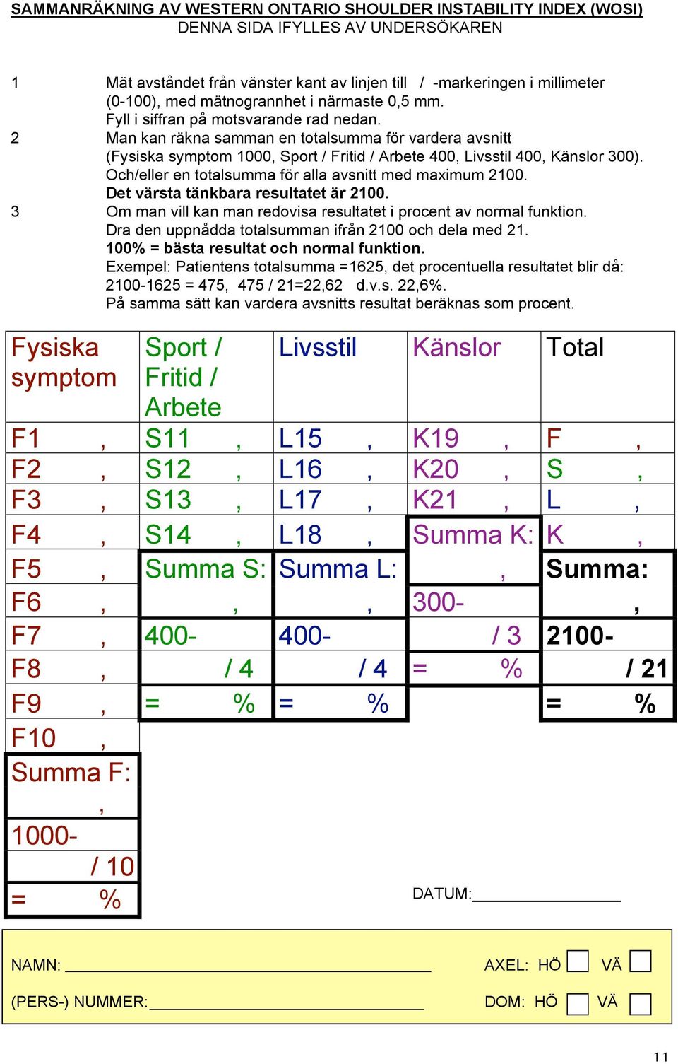 2 Man kan räkna samman en totalsumma för vardera avsnitt (Fysiska symptom 1000, Sport / Fritid / Arbete 400, Livsstil 400, Känslor 300). Och/eller en totalsumma för alla avsnitt med maximum 2100.