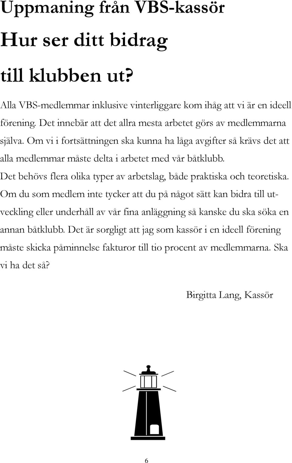 Om vi i fortsättningen ska kunna ha låga avgifter så krävs det att alla medlemmar måste delta i arbetet med vår båtklubb.