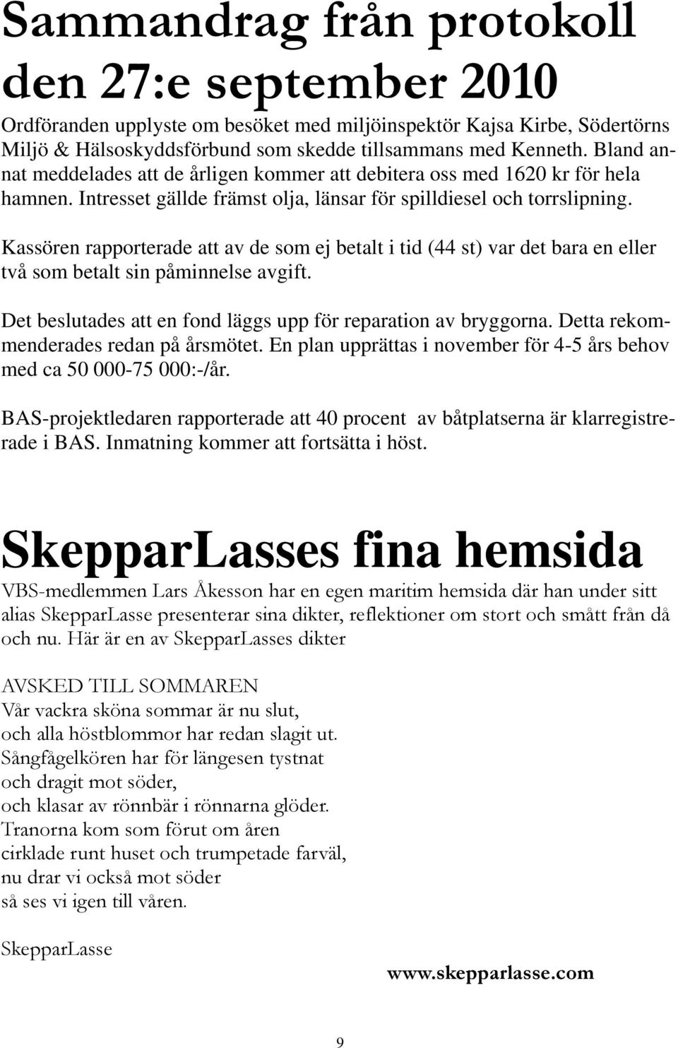 Kassören rapporterade att av de som ej betalt i tid (44 st) var det bara en eller två som betalt sin påminnelse avgift. Det beslutades att en fond läggs upp för reparation av bryggorna.