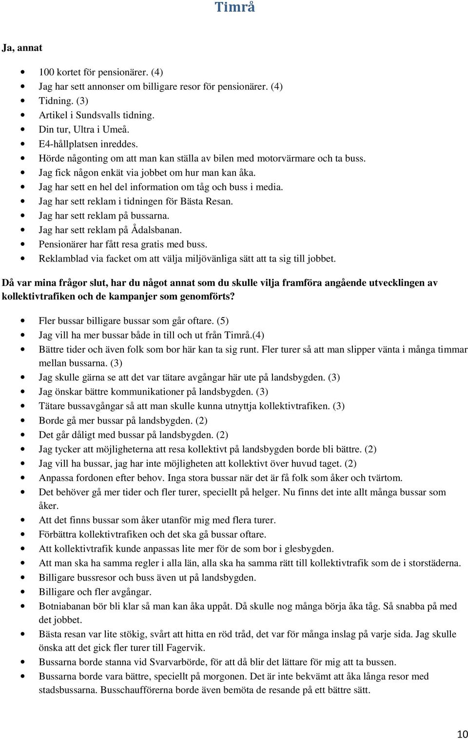 Jag har sett reklam i tidningen för Bästa Resan. Jag har sett reklam på bussarna. Jag har sett reklam på Ådalsbanan. Pensionärer har fått resa gratis med buss.