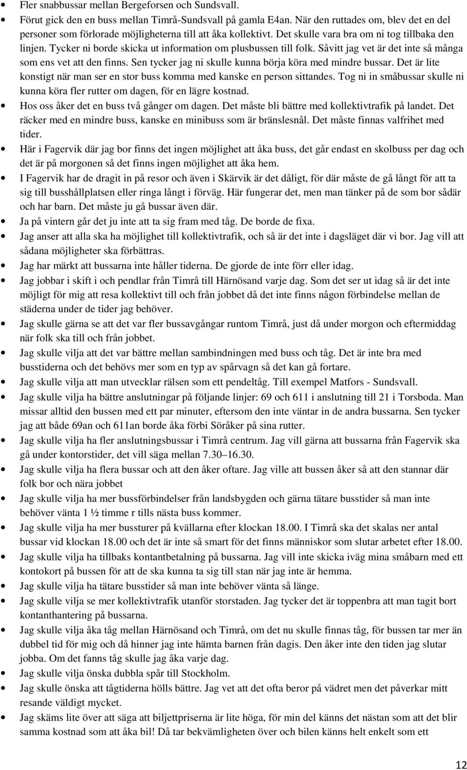 Tycker ni borde skicka ut information om plusbussen till folk. Såvitt jag vet är det inte så många som ens vet att den finns. Sen tycker jag ni skulle kunna börja köra med mindre bussar.