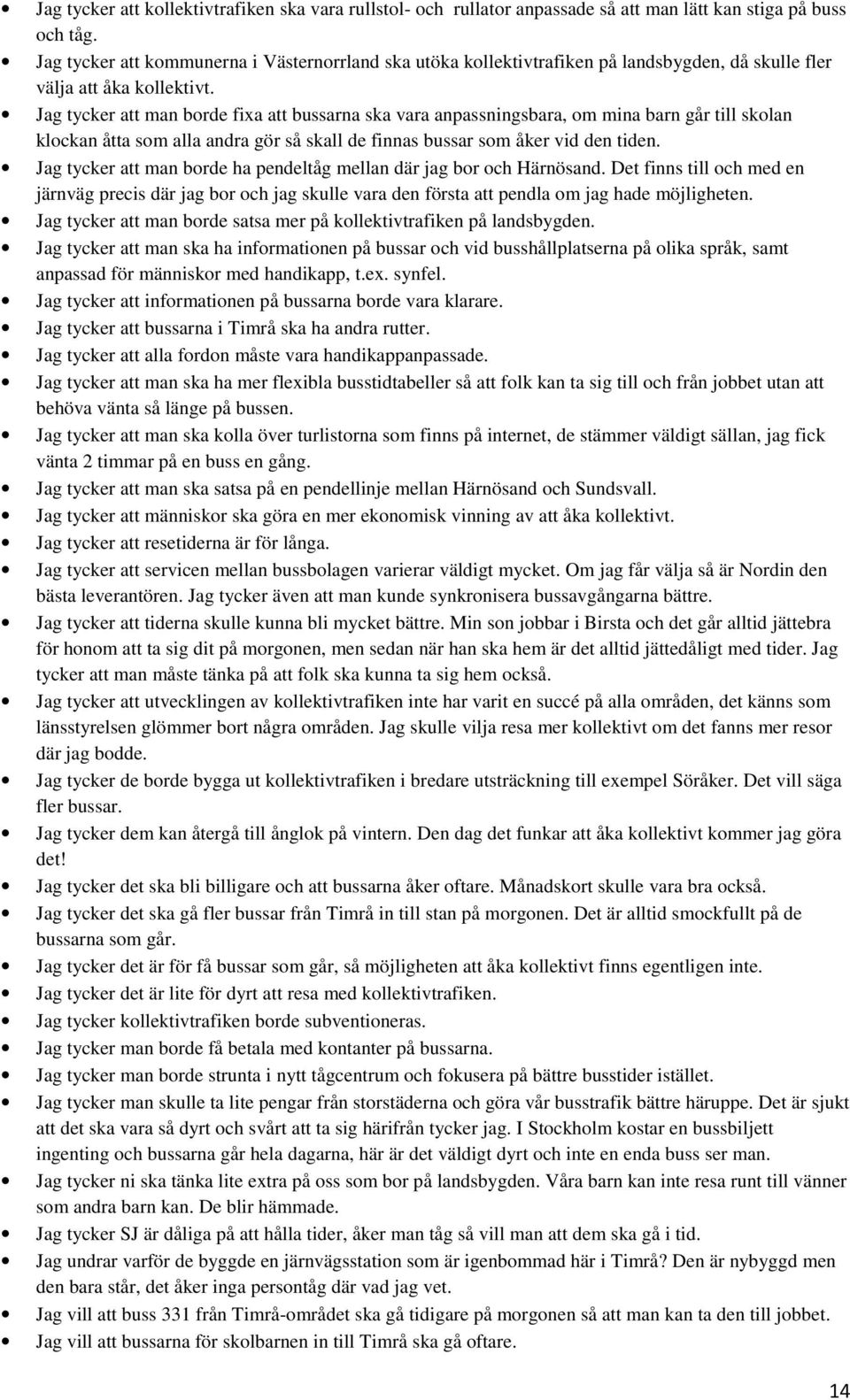 Jag tycker att man borde fixa att bussarna ska vara anpassningsbara, om mina barn går till skolan klockan åtta som alla andra gör så skall de finnas bussar som åker vid den tiden.