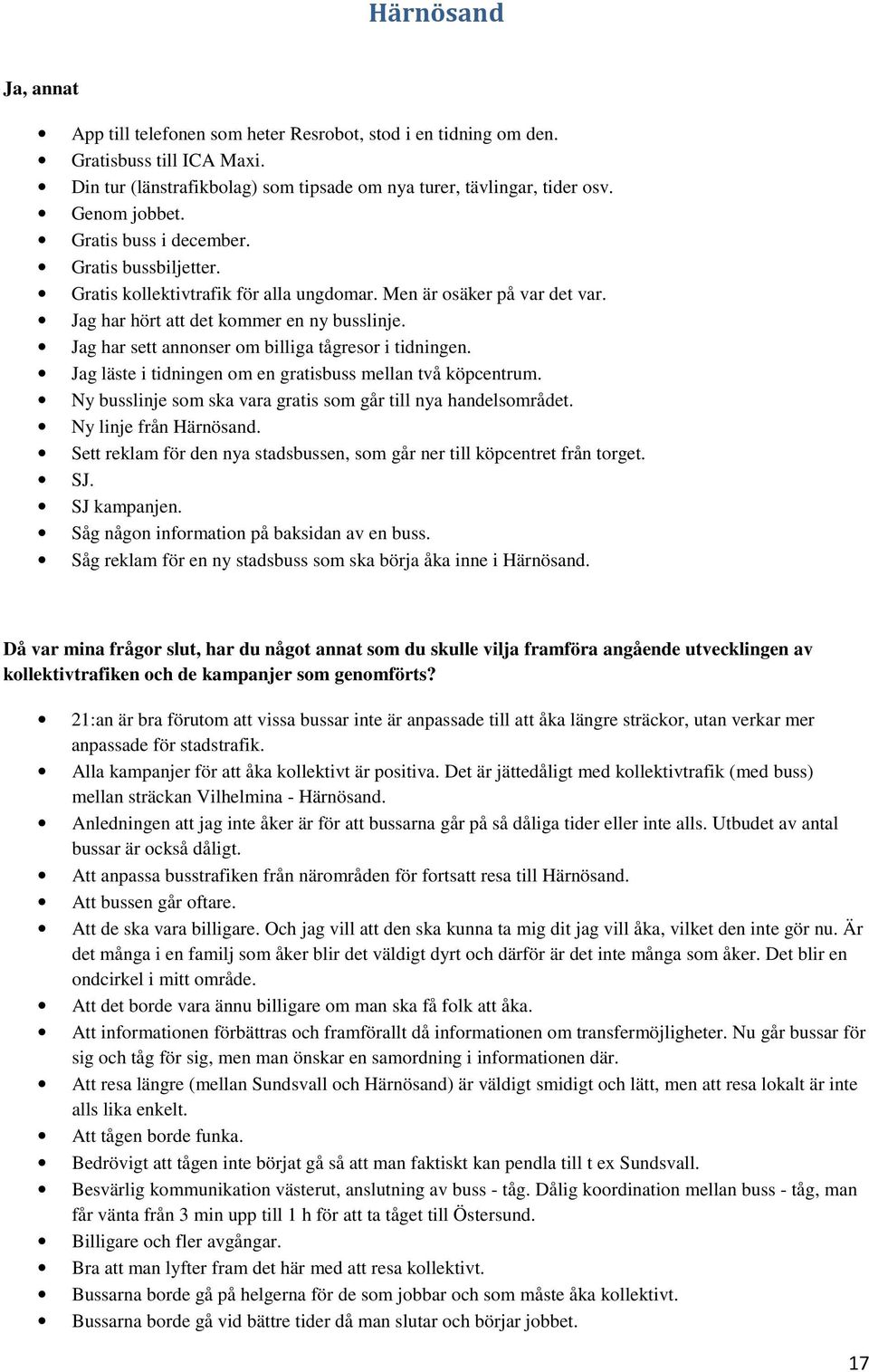 Jag har sett annonser om billiga tågresor i tidningen. Jag läste i tidningen om en gratisbuss mellan två köpcentrum. Ny busslinje som ska vara gratis som går till nya handelsområdet.