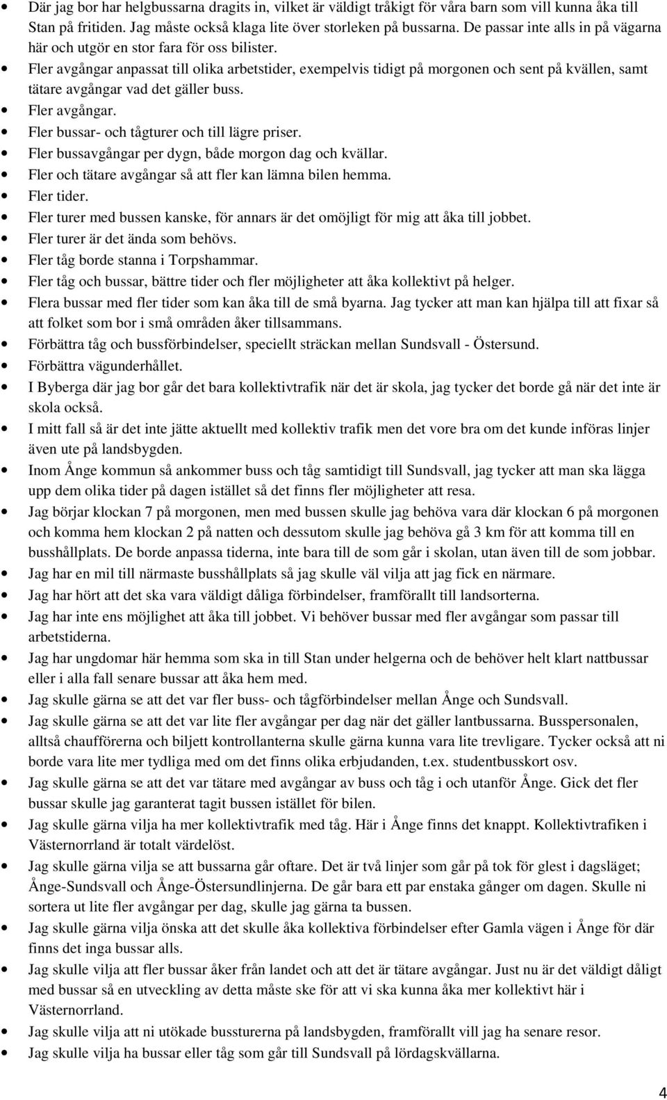 Fler avgångar anpassat till olika arbetstider, exempelvis tidigt på morgonen och sent på kvällen, samt tätare avgångar vad det gäller buss. Fler avgångar.