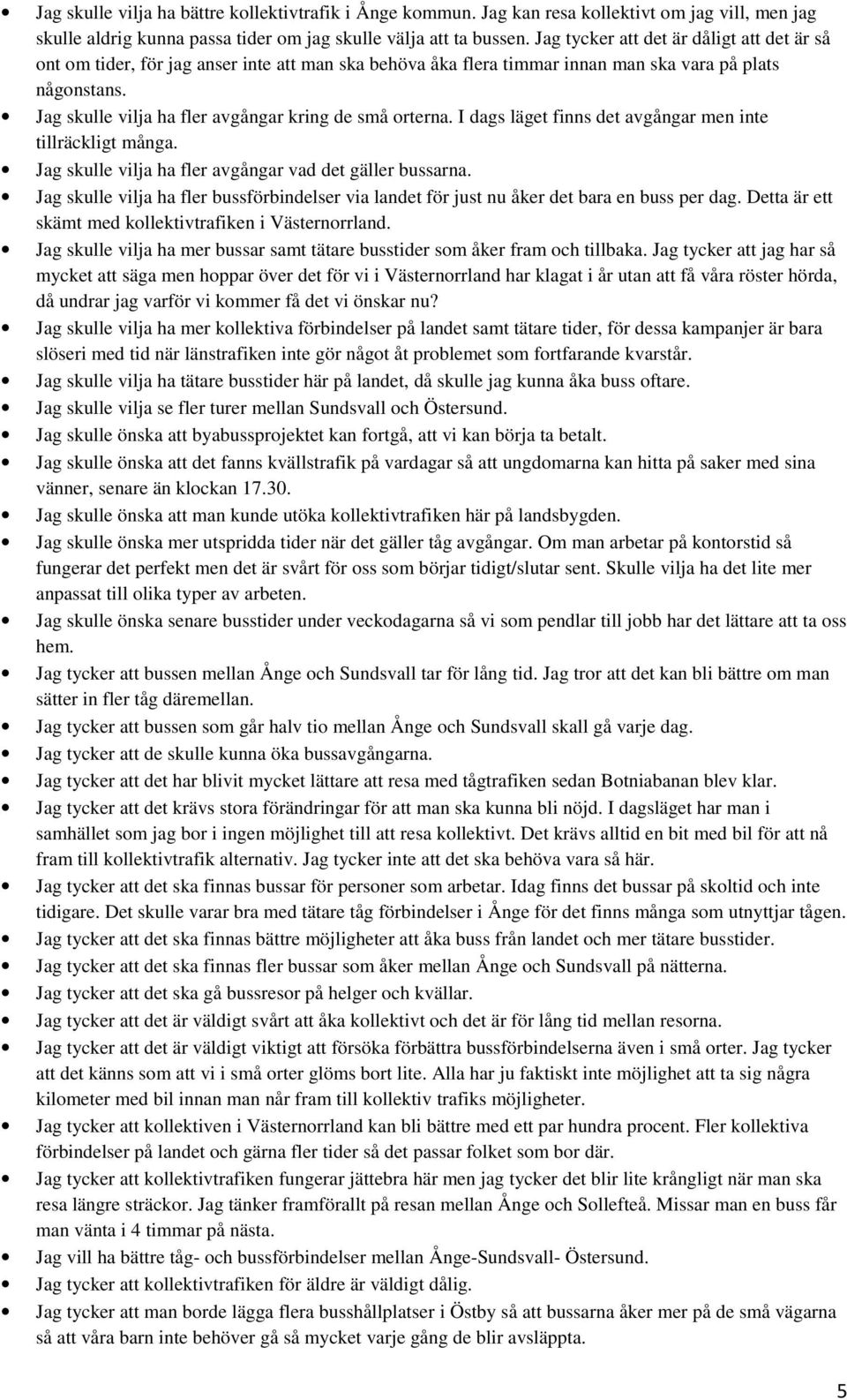 Jag skulle vilja ha fler avgångar kring de små orterna. I dags läget finns det avgångar men inte tillräckligt många. Jag skulle vilja ha fler avgångar vad det gäller bussarna.