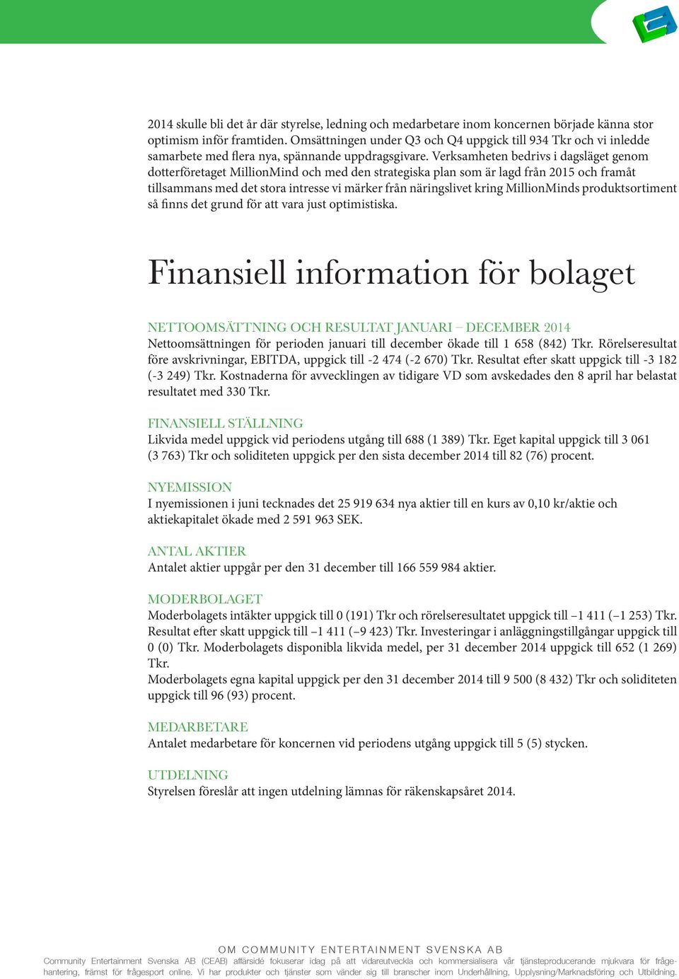 Verksamheten bedrivs i dagsläget genom dotterföretaget MillionMind och med den strategiska plan som är lagd från 2015 och framåt tillsammans med det stora intresse vi märker från näringslivet kring