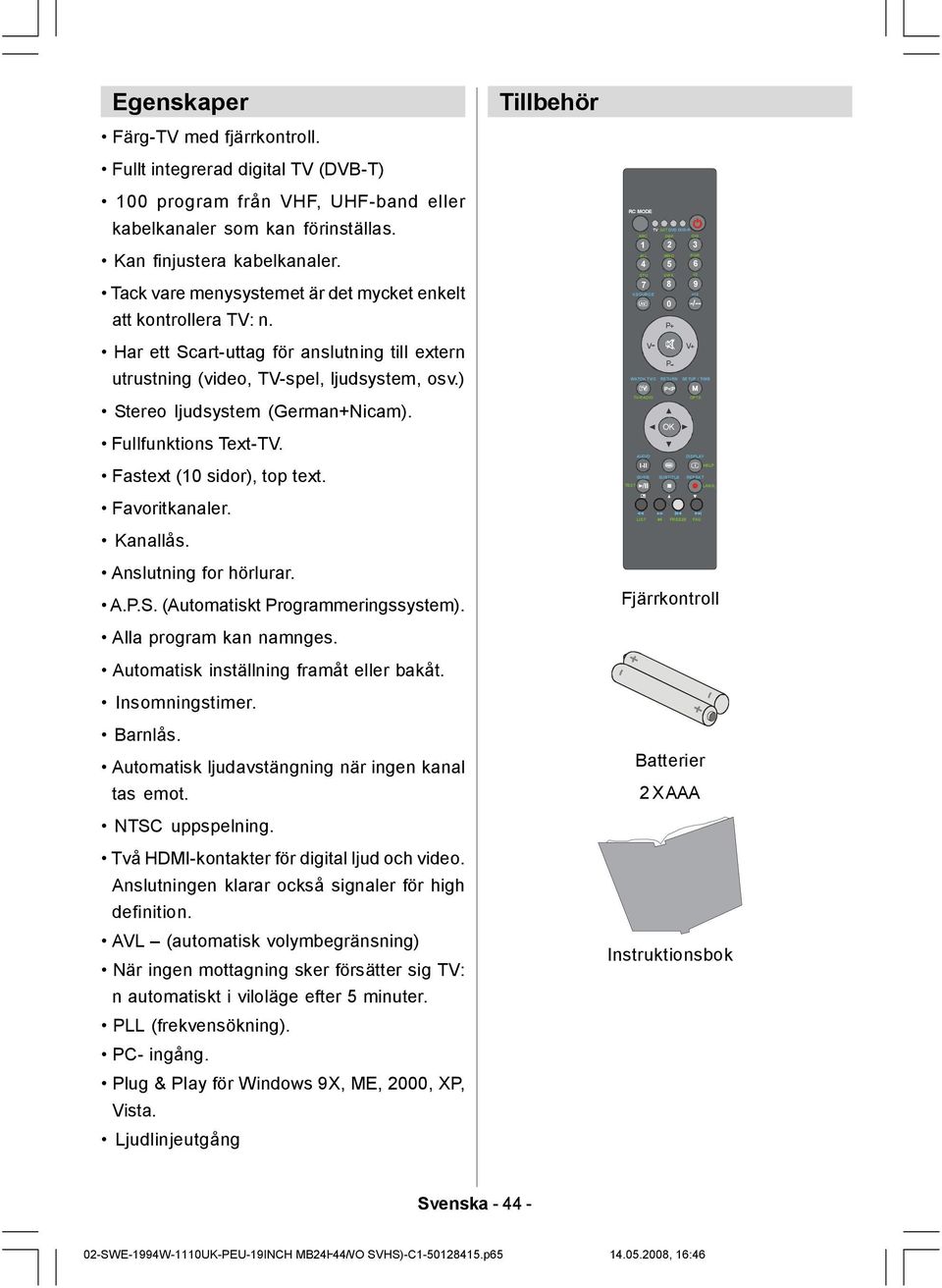 Fullfunktions Text-TV. Fastext (10 sidor), top text. Favoritkanaler. Kanallås. Anslutning for hörlurar. A.P.S. (Automatiskt Programmeringssystem). Alla program kan namnges.