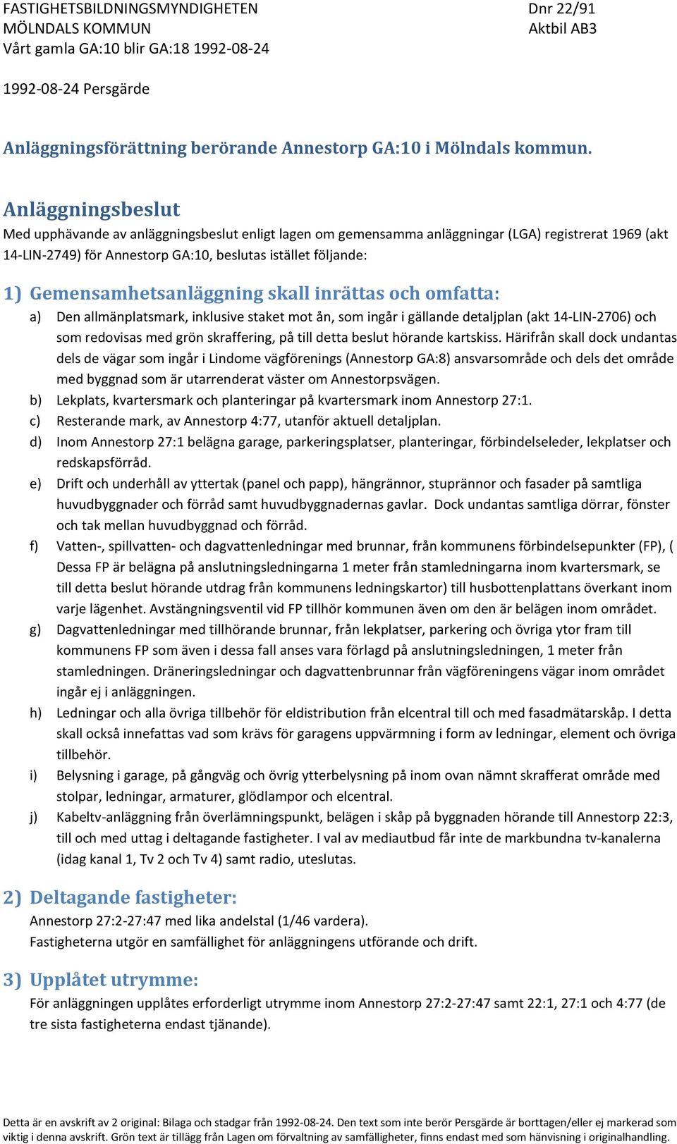 Gemensamhetsanläggning skall inrättas och omfatta: a) Den allmänplatsmark, inklusive staket mot ån, som ingår i gällande detaljplan (akt 14-LIN-2706) och som redovisas med grön skraffering, på till