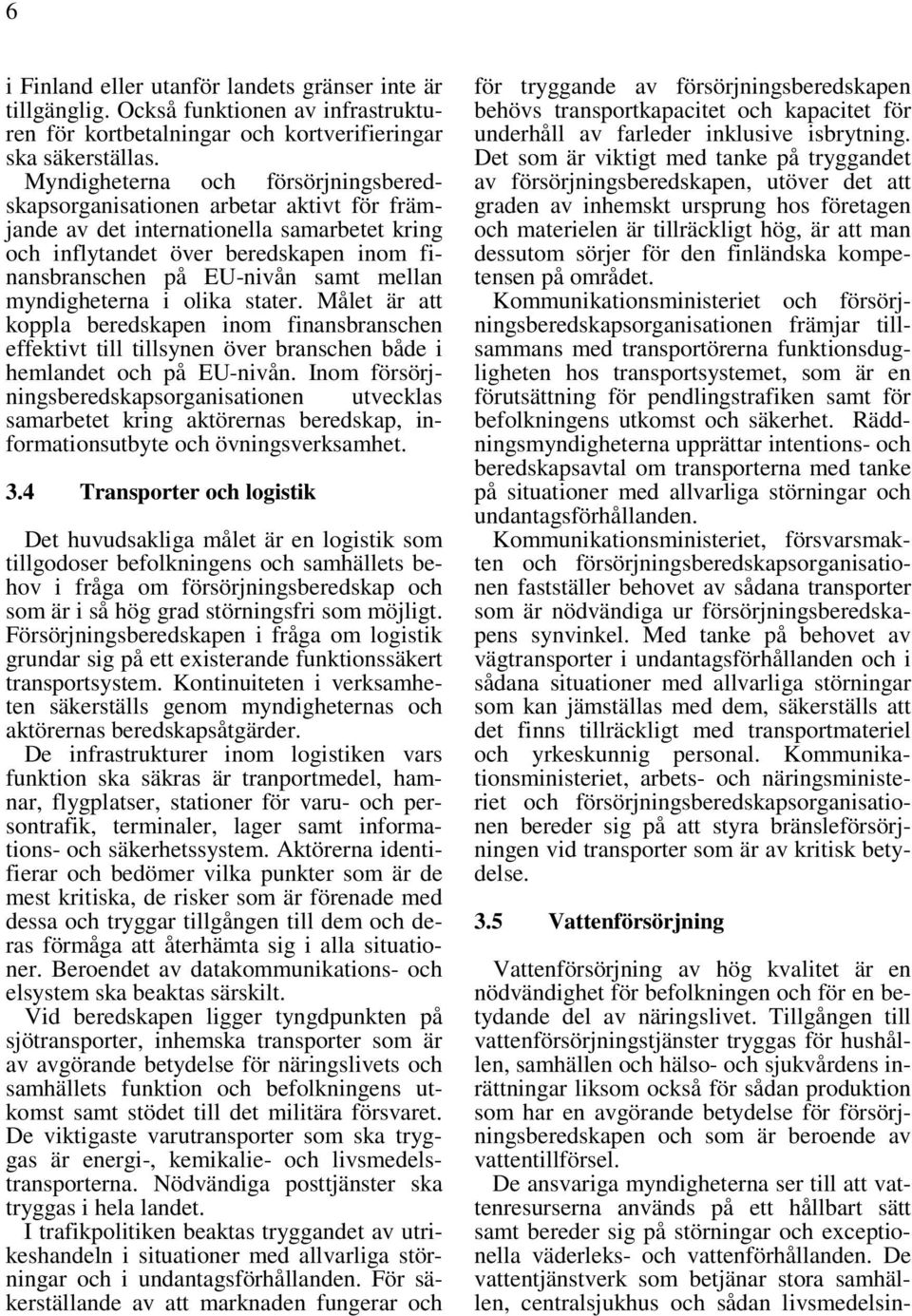 mellan myndigheterna i olika stater. Målet är att koppla beredskapen inom finansbranschen effektivt till tillsynen över branschen både i hemlandet och på EU-nivån.