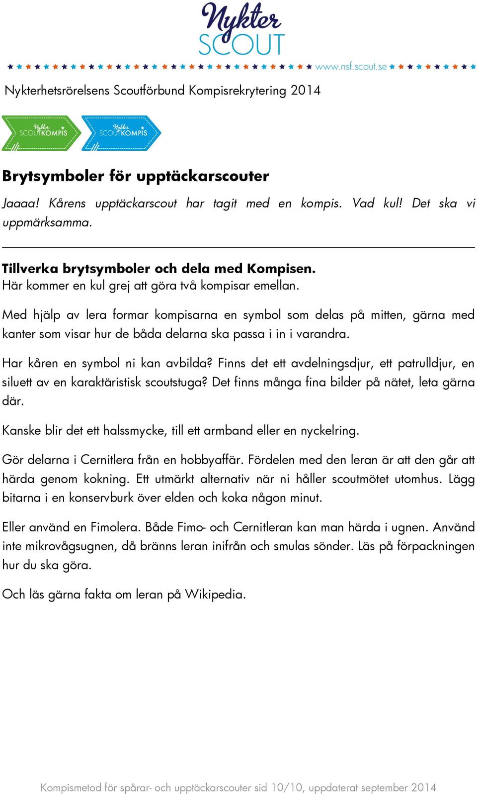 Har kåren en symbol ni kan avbilda? Finns det ett avdelningsdjur, ett patrulldjur, en siluett av en karaktäristisk scoutstuga? Det finns många fina bilder på nätet, leta gärna där.