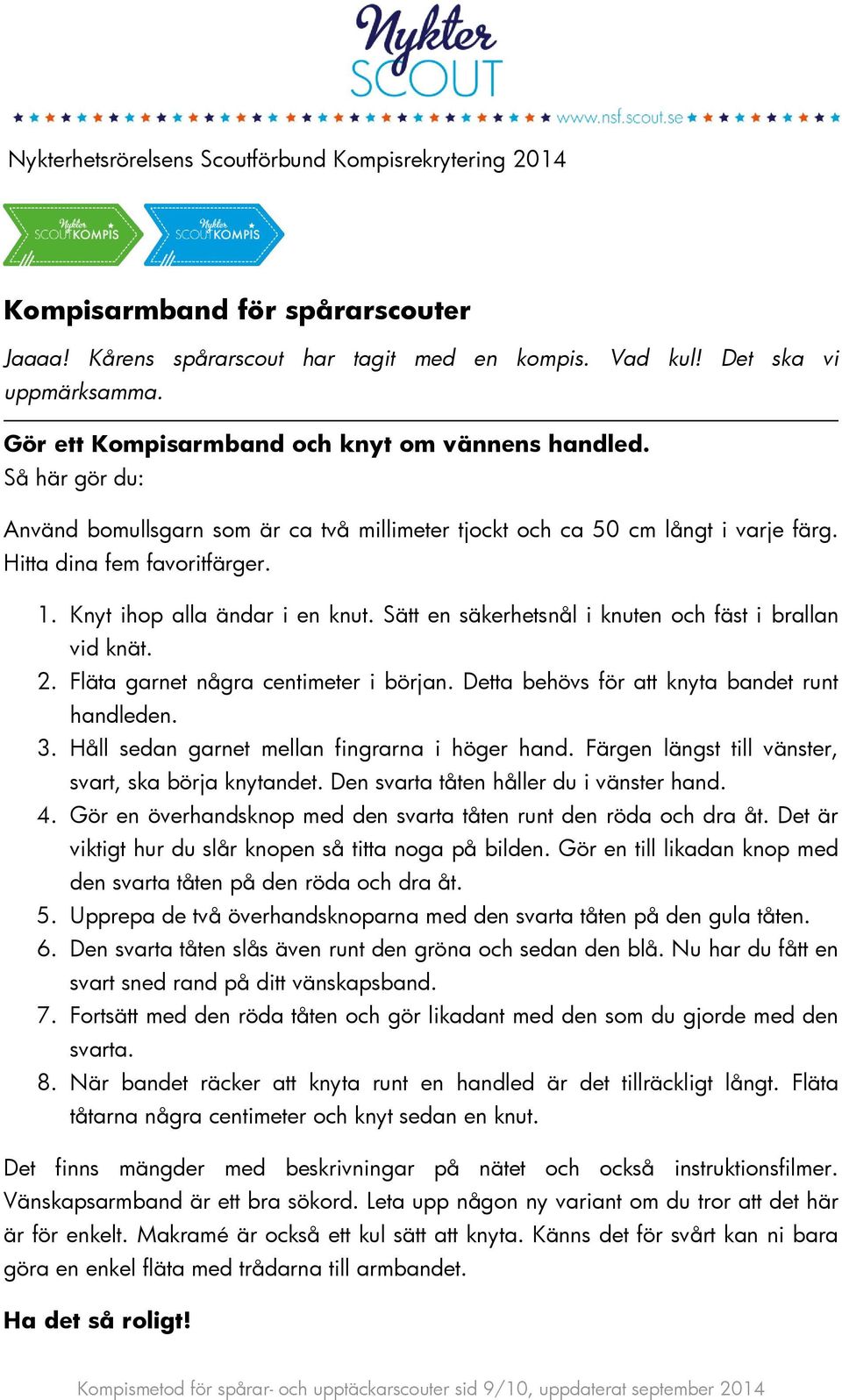 Sätt en säkerhetsnål i knuten och fäst i brallan vid knät. 2. Fläta garnet några centimeter i början. Detta behövs för att knyta bandet runt handleden. 3.