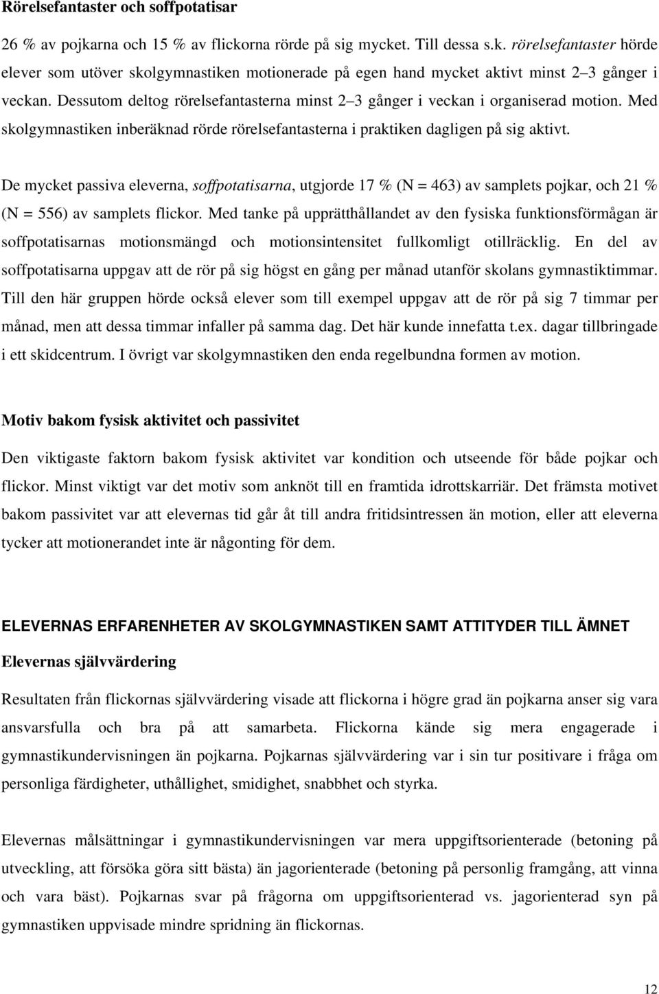 De mycket passiva eleverna, soffpotatisarna, utgjorde 17 % (N = 463) av samplets pojkar, och 21 % (N = 556) av samplets flickor.
