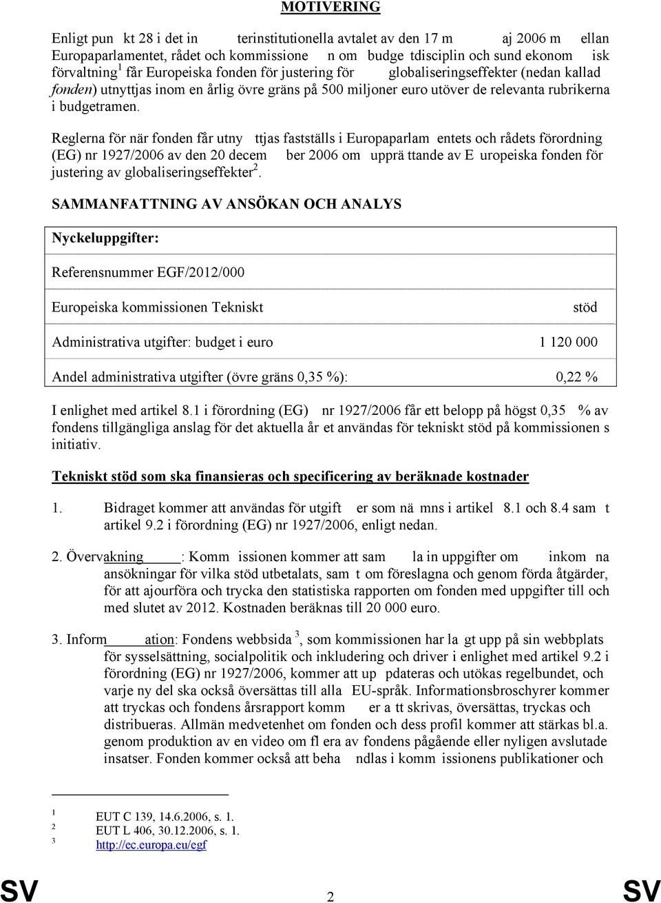 Reglerna för när fonden får utny ttjas fastställs i Europaparlam entets och rådets förordning (EG) nr 1927/2006 av den 20 decem ber 2006 om upprä ttande av E uropeiska fonden för justering av