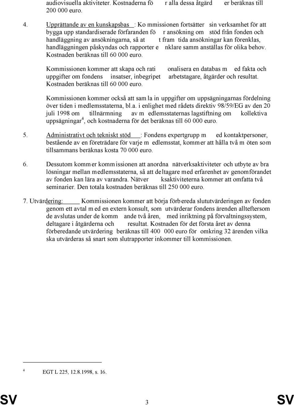 fram tida ansökningar kan förenklas, handläggningen påskyndas och rapporter e nklare samm anställas för olika behov. Kostnaden beräknas till 60 000 euro.