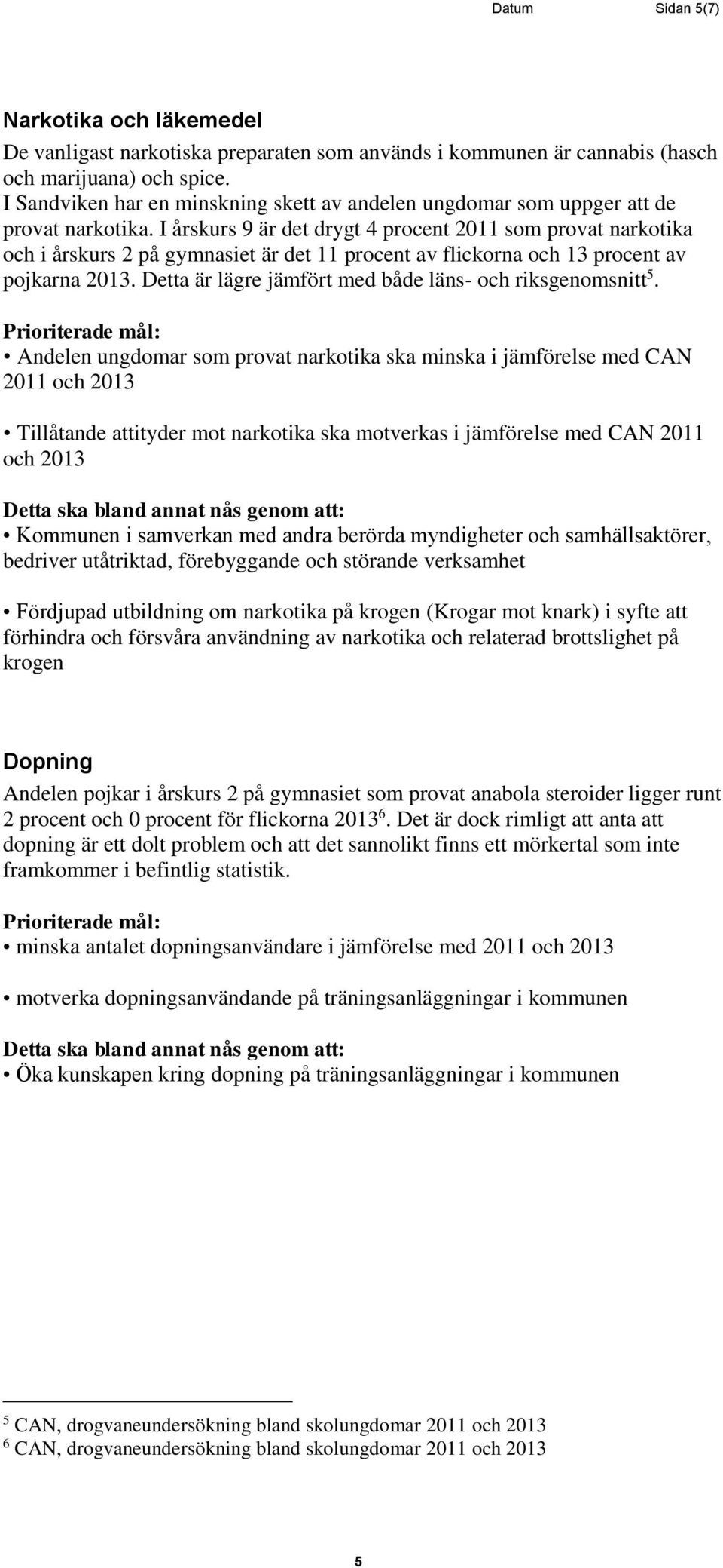 I årskurs 9 är det drygt 4 procent 2011 som provat narkotika och i årskurs 2 på gymnasiet är det 11 procent av flickorna och 13 procent av pojkarna 2013.